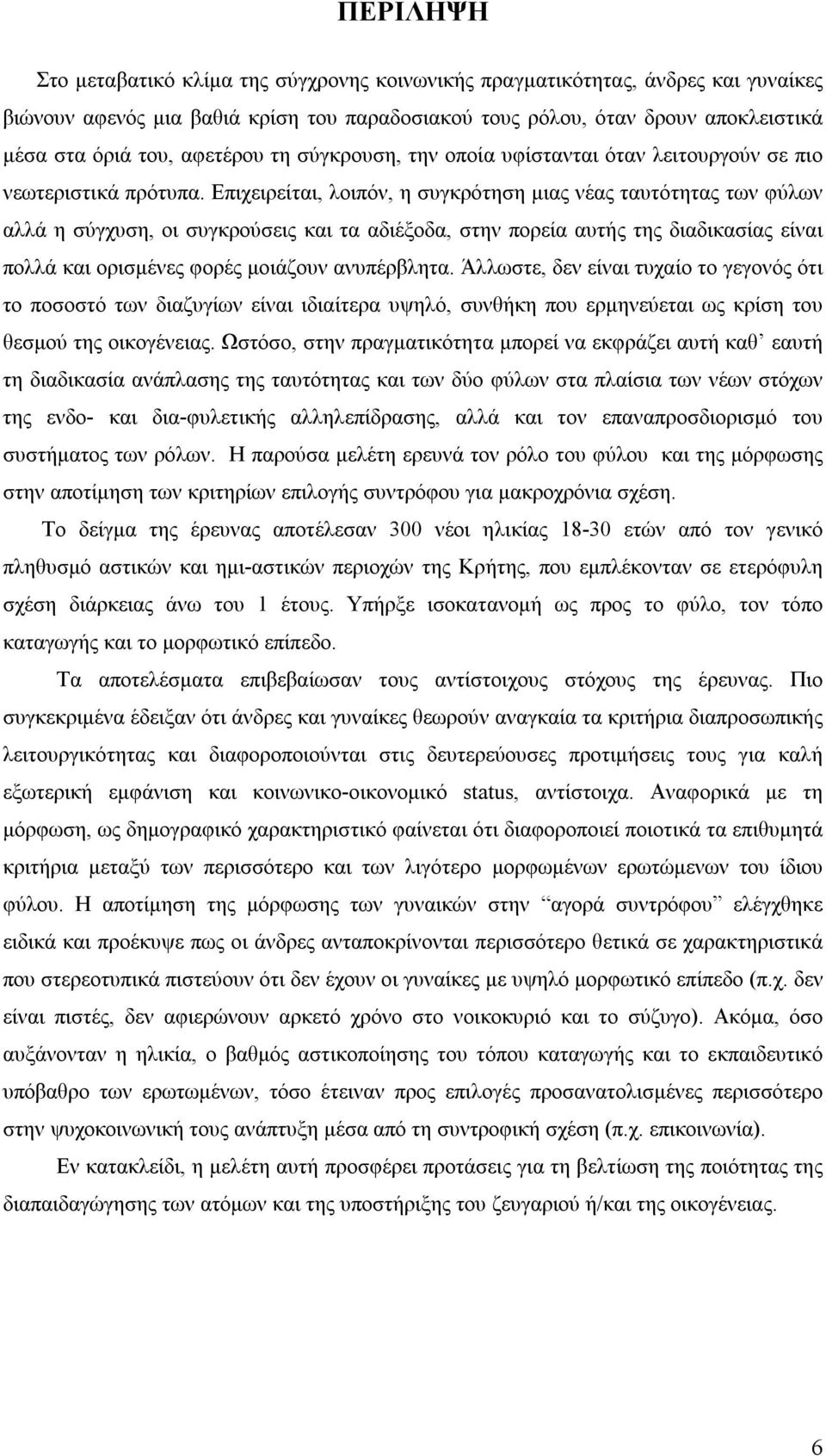 Επιχειρείται, λοιπόν, η συγκρότηση μιας νέας ταυτότητας των φύλων αλλά η σύγχυση, οι συγκρούσεις και τα αδιέξοδα, στην πορεία αυτής της διαδικασίας είναι πολλά και ορισμένες φορές μοιάζουν