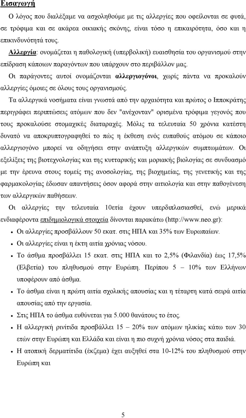 Οι παράγοντες αυτοί ονομάζονται αλλεργιογόνοι, χωρίς πάντα να προκαλούν αλλεργίες όμοιες σε όλους τους οργανισμούς.