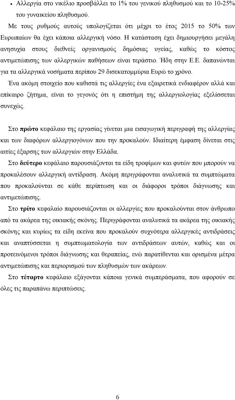 Η κατάσταση έχει δημιουργήσει μεγάλη ανησυχία στους διεθνείς οργανισμούς δημόσιας υγείας, καθώς το κόστος αντιμετώπισης των αλλεργικών παθήσεων είναι τεράστιο. Ήδη στην Ε.