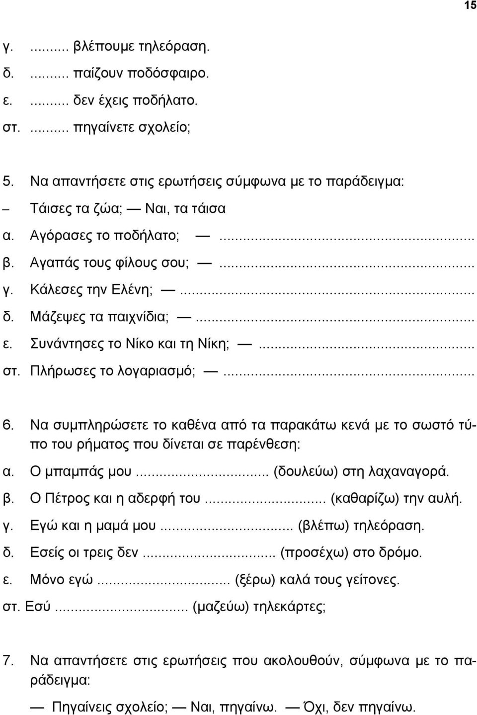 Να συμπληρώσετε το καθένα από τα παρακάτω κενά με το σωστό τύπο του ρήματος που δίνεται σε παρένθεση: α. Ο μπαμπάς μου... (δουλεύω) στη λαχαναγορά. β. Ο Πέτρος και η αδερφή του... (καθαρίζω) την αυλή.