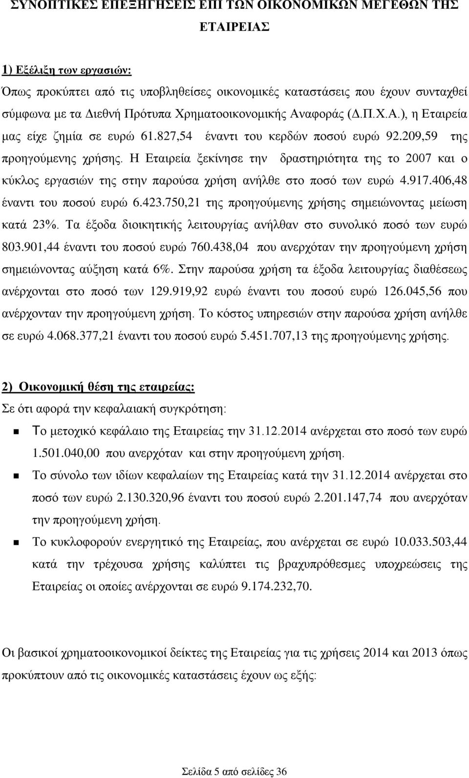 Η Εταιρεία ξεκίνησε την δραστηριότητα της το 2007 και ο κύκλος εργασιών της στην παρούσα χρήση ανήλθε στο ποσό των ευρώ 4.917.406,48 έναντι του ποσού ευρώ 6.423.