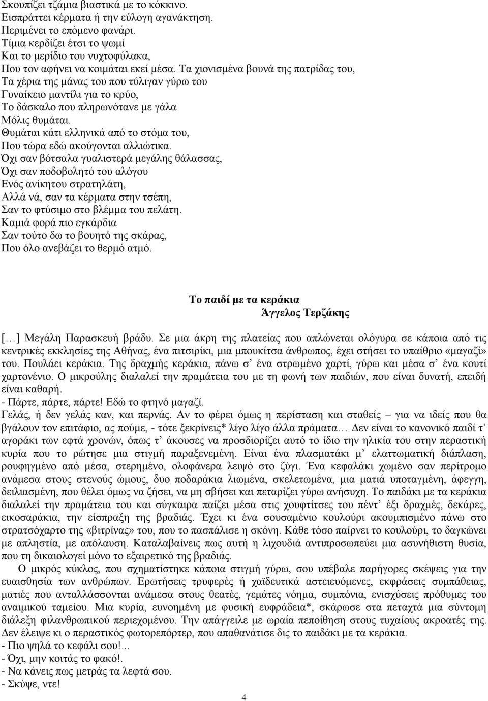 Τα χιονισμένα βουνά της πατρίδας του, Τα χέρια της μάνας του που τύλιγαν γύρω του Γυναίκειο μαντίλι για το κρύο, Το δάσκαλο που πληρωνότανε με γάλα Μόλις θυμάται.