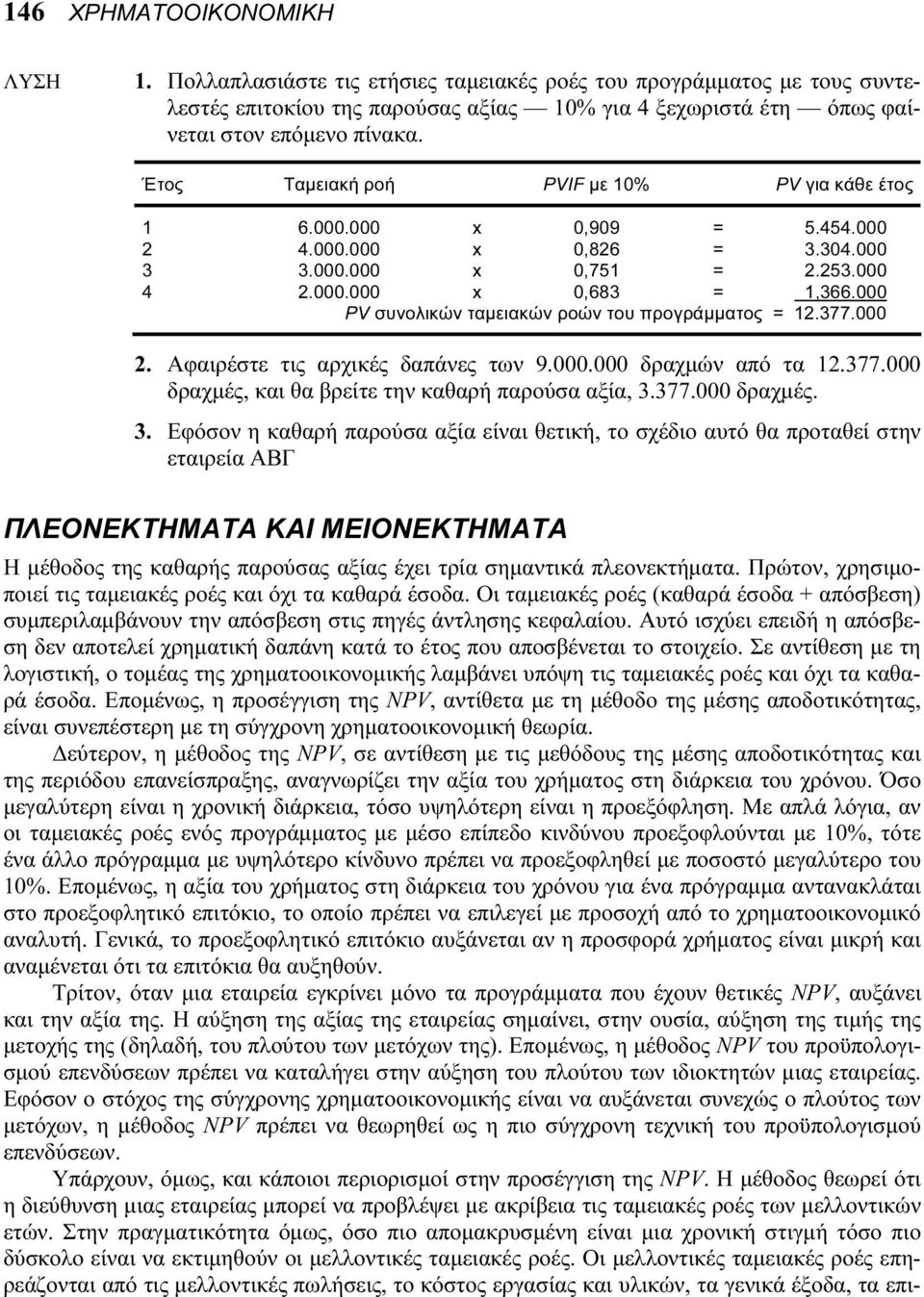 000 PV συνολικών ταμειακών ροών του προγράμματος = 12.377.000 2. Αφαιρέστε τις αρχικές δαπάνες των 9.000.000 δραχμών από τα 12.377.000 δραχμές, και θα βρείτε την καθαρή παρούσα αξία, 3.