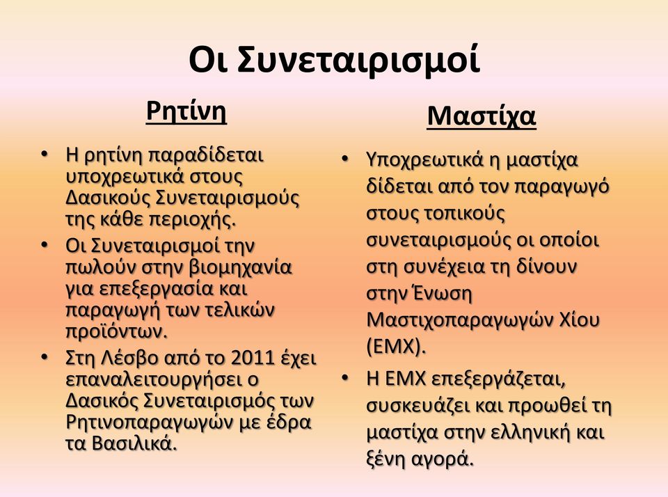 Στη Λέσβο από το 2011 έχει επαναλειτουργήσει ο Δασικός Συνεταιρισμός των Ρητινοπαραγωγών με έδρα τα Βασιλικά.