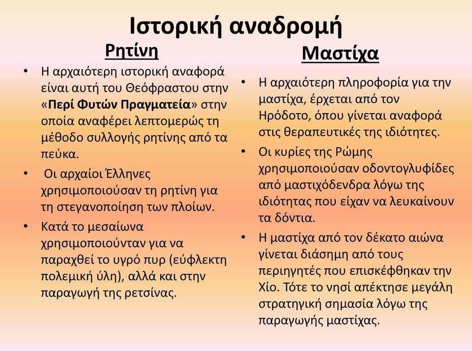 Κατά το μεσαίωνα χρησιμοποιούνταν για να παραχθεί το υγρό πυρ (εύφλεκτη πολεμική ύλη), αλλά και στην παραγωγή της ρετσίνας.