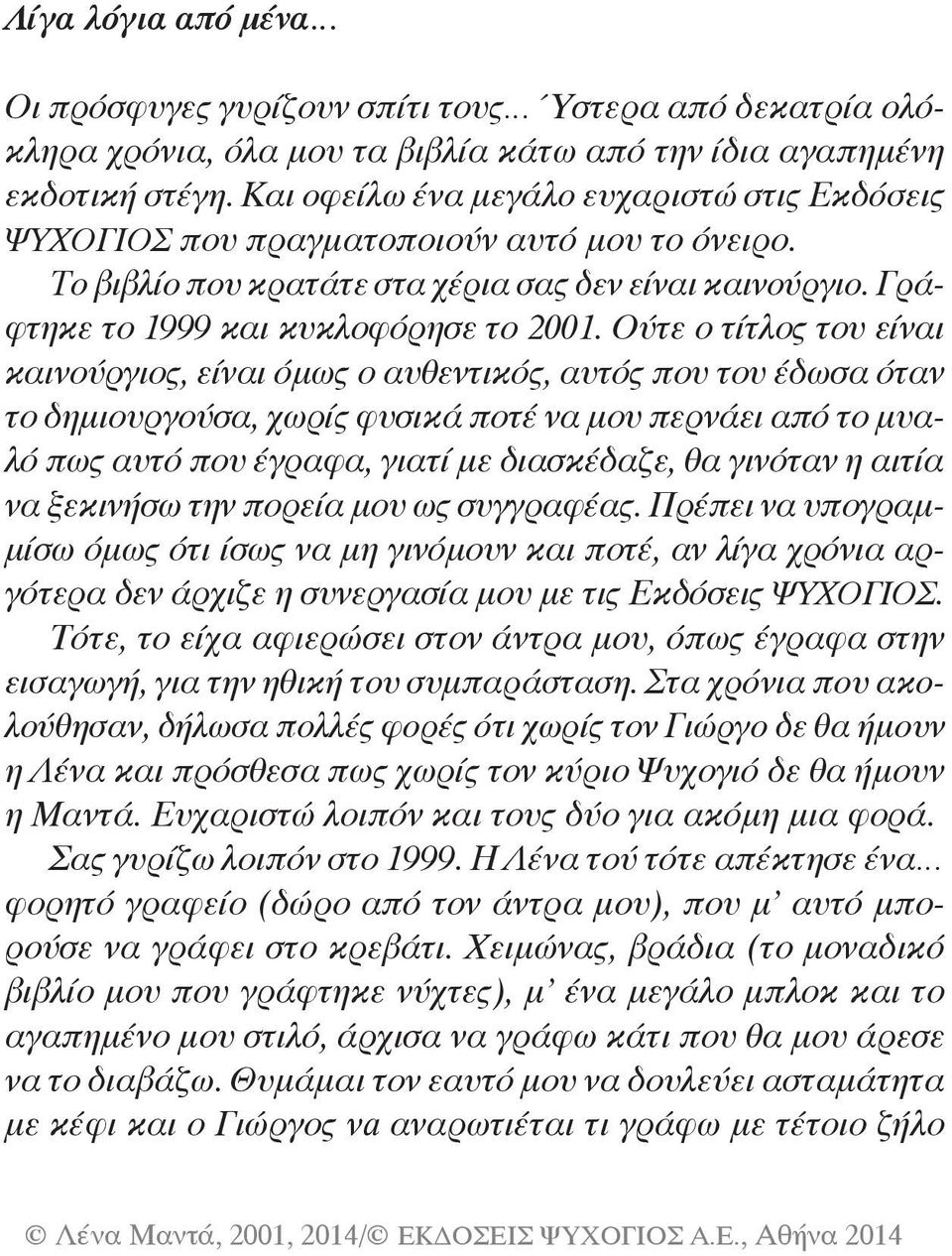 Ούτε ο τίτλος του είναι καινούργιος, είναι όμως ο αυθεντικός, αυτός που του έδωσα όταν το δημιουργούσα, χωρίς φυσικά ποτέ να μου περνάει από το μυαλό πως αυτό που έγραφα, γιατί με διασκέδαζε, θα