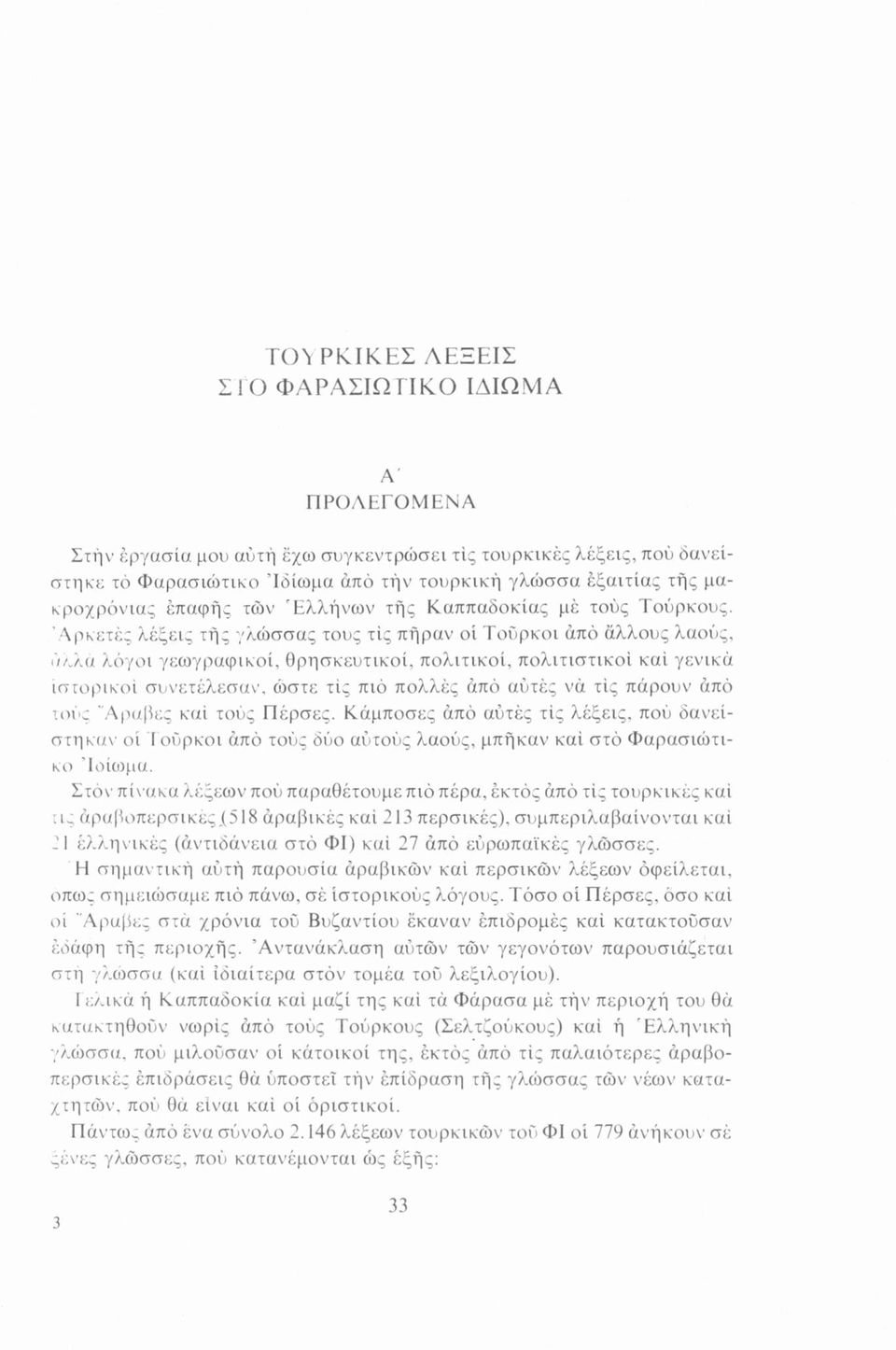 Αρκετές λέξεις τής γλώσσας τους τις πήραν οί Τούρκοι άπό άλλους λαούς, αλλά λόγοι γεωγραφικοί, θρησκευτικοί, πολιτικοί, πολιτιστικοί καί γενικά Ιστορικοί συνετέλεσαν, ώστε τις πιό πολλές άπό αυτές να