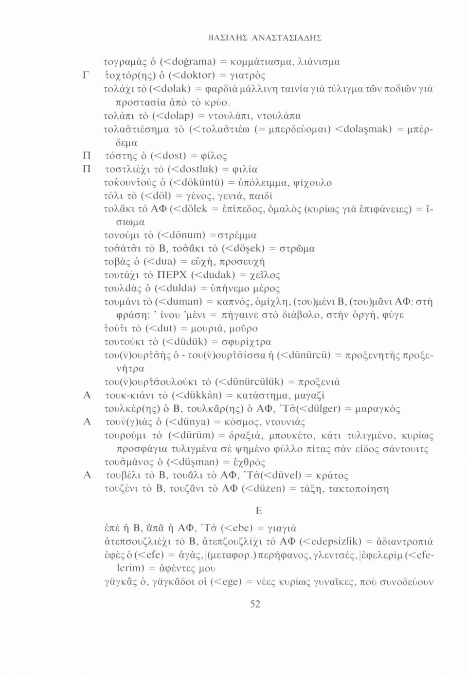 υπόλειμμα, ψίχουλο τόλι τό (<döl) = γένος, γενιά, παιδί τολάκι τό ΑΦ (<dölek = επίπεδος, ομαλός (κυρίως γιά επιφάνειες) = ί σιωμα τονούμι τό (<dönum) =στρέμμα τοσάτσι τό Β, τοσάκι τό (<dö ek) =