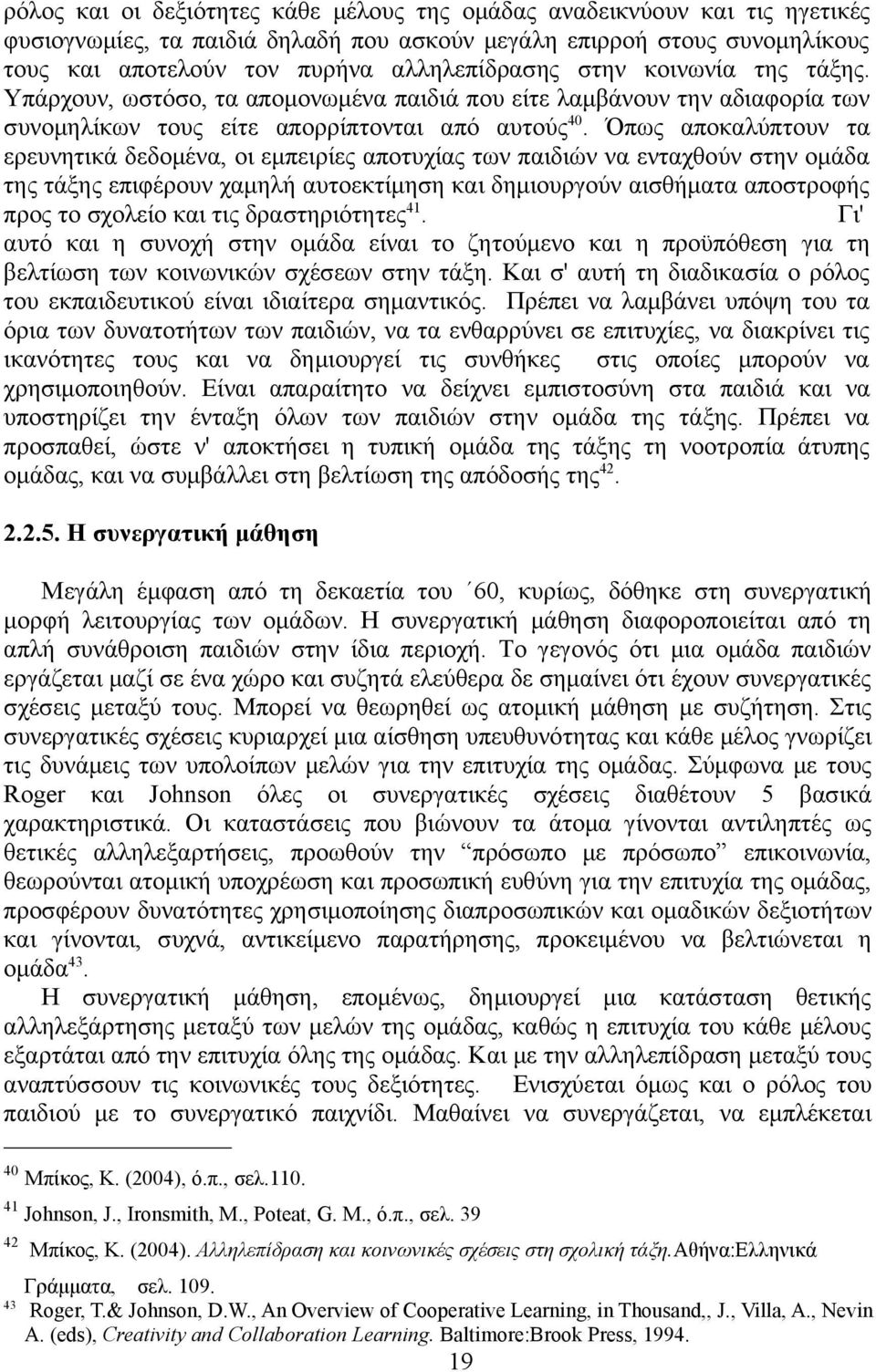 Όπως αποκαλύπτουν τα ερευνητικά δεδομένα, οι εμπειρίες αποτυχίας των παιδιών να ενταχθούν στην ομάδα της τάξης επιφέρουν χαμηλή αυτοεκτίμηση και δημιουργούν αισθήματα αποστροφής προς το σχολείο και