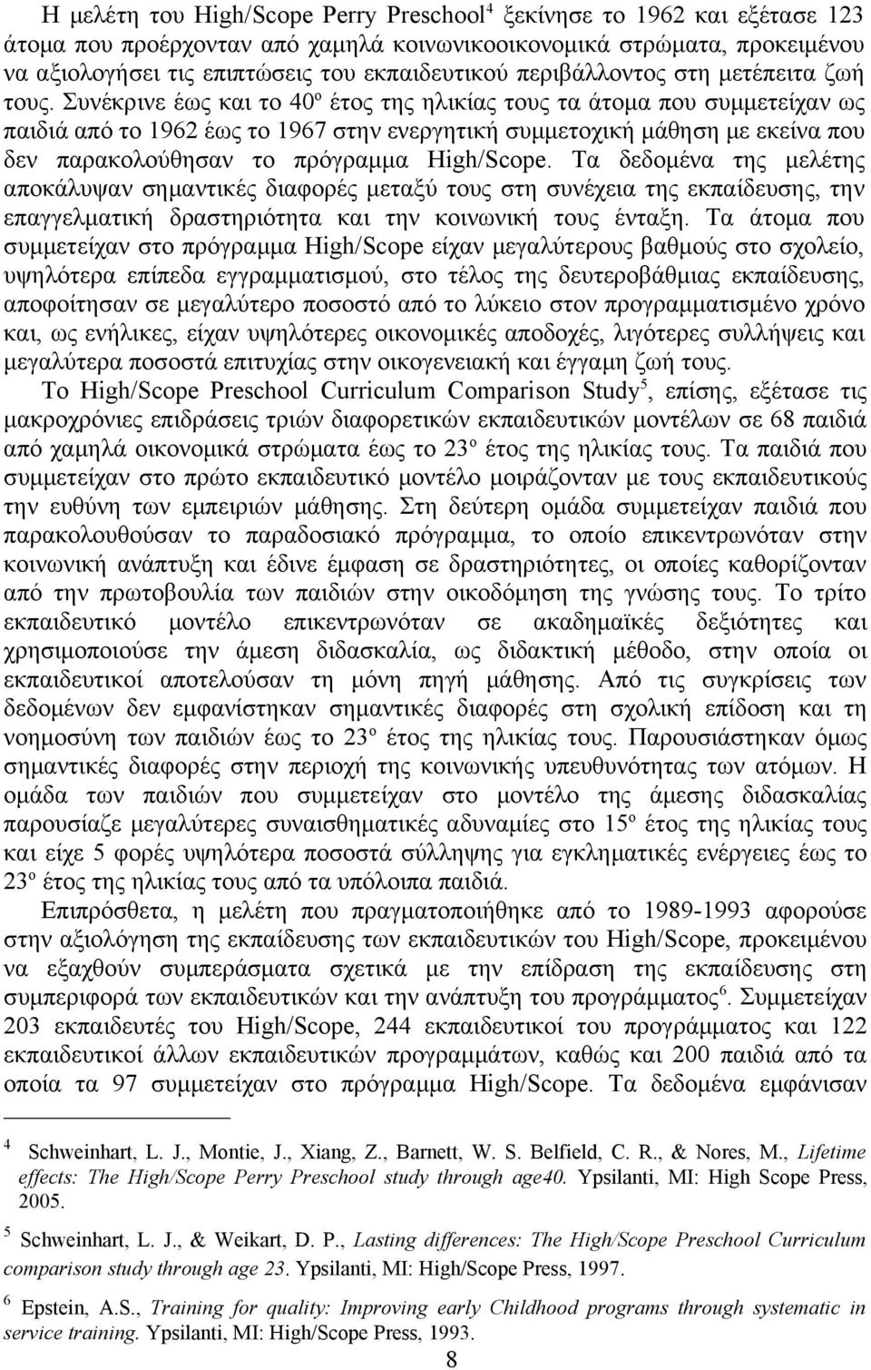 Συνέκρινε έως και το 40 ο έτος της ηλικίας τους τα άτομα που συμμετείχαν ως παιδιά από το 1962 έως το 1967 στην ενεργητική συμμετοχική μάθηση με εκείνα που δεν παρακολούθησαν το πρόγραμμα High/Scope.