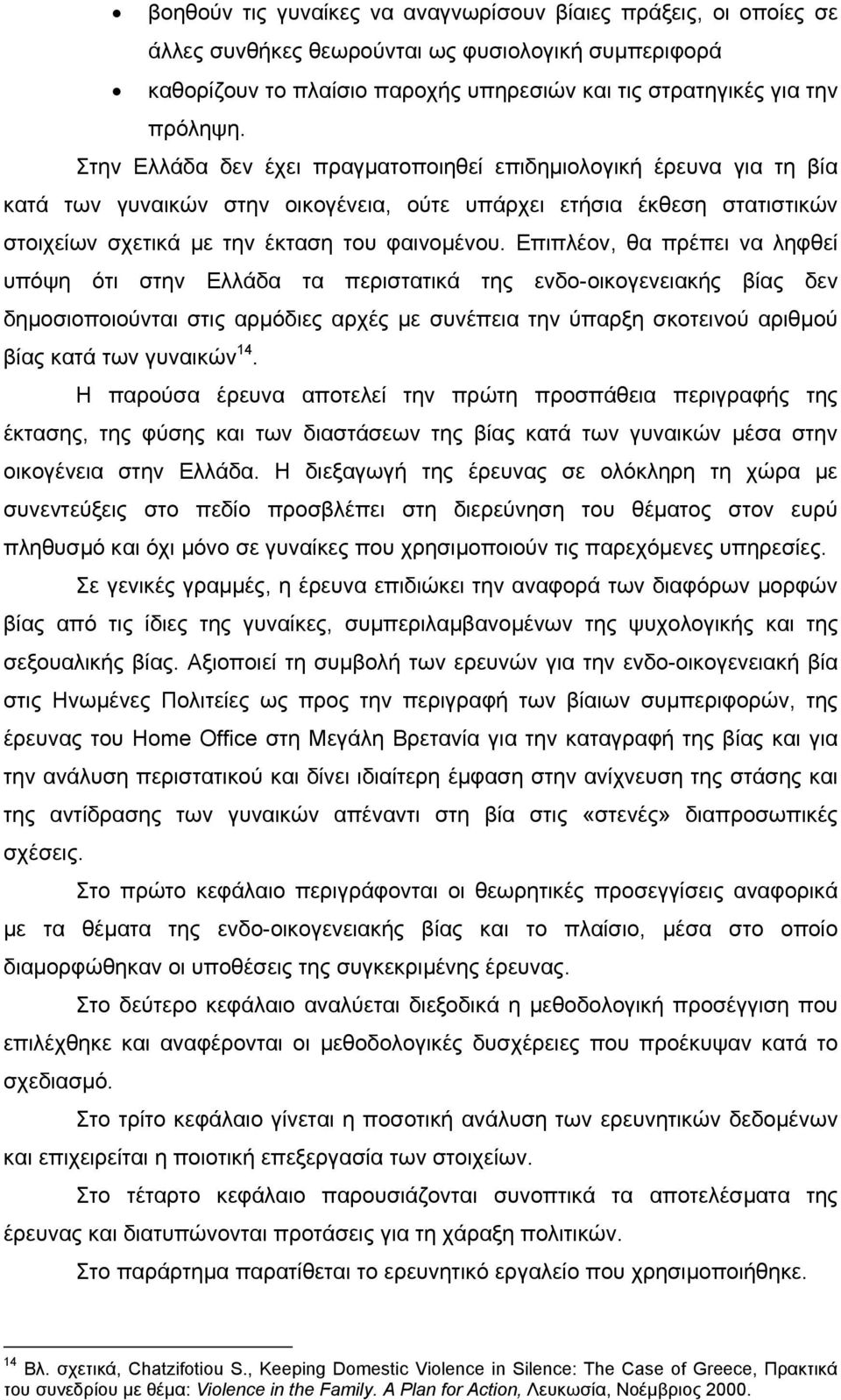 Επιπλέον, θα πρέπει να ληφθεί υπόψη ότι στην Ελλάδα τα περιστατικά της ενδο-οικογενειακής βίας δεν δηµοσιοποιούνται στις αρµόδιες αρχές µε συνέπεια την ύπαρξη σκοτεινού αριθµού βίας κατά των γυναικών