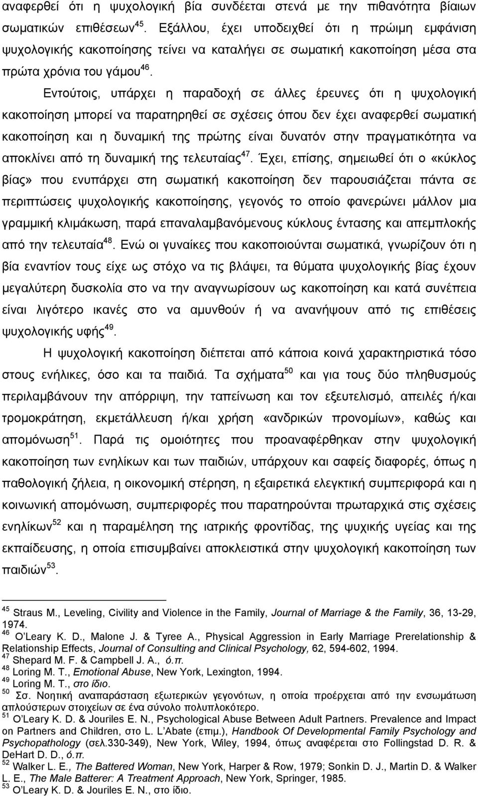 Εντούτοις, υπάρχει η παραδοχή σε άλλες έρευνες ότι η ψυχολογική κακοποίηση µπορεί να παρατηρηθεί σε σχέσεις όπου δεν έχει αναφερθεί σωµατική κακοποίηση και η δυναµική της πρώτης είναι δυνατόν στην