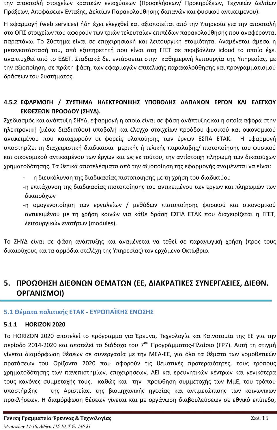 Το Σύστημα είναι σε επιχειρησιακή και λειτουργική ετοιμότητα. Αναμένεται άμεσα η μετεγκατάστασή του, από εξυπηρετητή που είναι στη ΓΓΕΤ σε περιβάλλον icloud το οποίο έχει αναπτυχθεί από το ΕΔΕΤ.