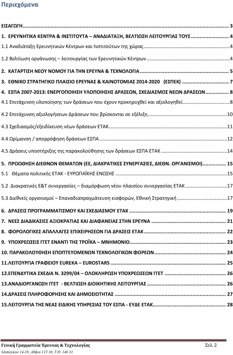 ΕΣΠΑ 2007-2013: ΕΝΕΡΓΟΠΟΙΗΣΗ ΥΛΟΠΟΙΗΣΗΣ ΔΡΑΣΕΩΝ, ΣΧΕΔΙΑΣΜΟΣ ΝΕΩΝ ΔΡΑΣΕΩΝ... 8 4.1 Επιτάχυνση υλοποίησης των δράσεων που έχουν προκηρυχθεί και αξιολογηθεί... 8 4.2 Επιτάχυνση αξιολογήσεων Δράσεων που βρίσκονται σε εξέλιξη.