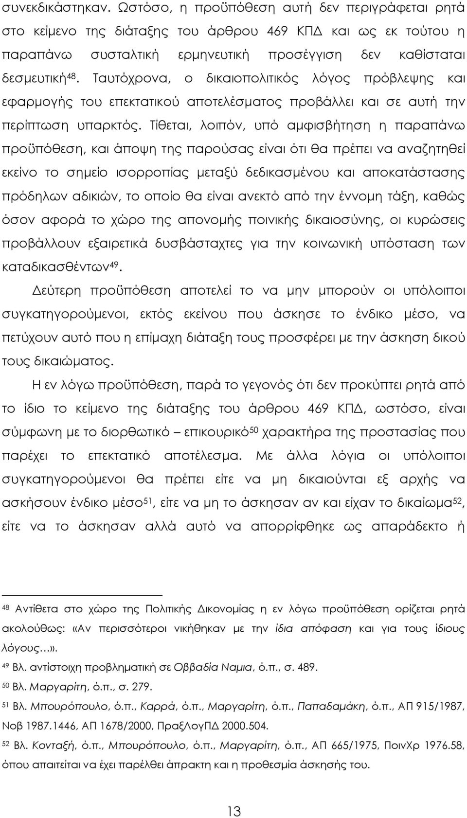 Τίθεται, λοιπόν, υπό αμφισβήτηση η παραπάνω προϋπόθεση, και άποψη της παρούσας είναι ότι θα πρέπει να αναζητηθεί εκείνο το σημείο ισορροπίας μεταξύ δεδικασμένου και αποκατάστασης πρόδηλων αδικιών, το