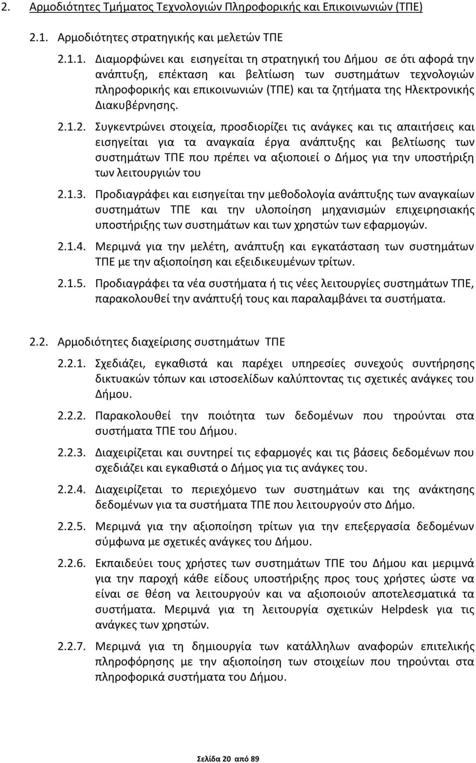 1. Διαμορφώνει και εισηγείται τη στρατηγική του Δήμου σε ότι αφορά την ανάπτυξη, επέκταση και βελτίωση των συστημάτων τεχνολογιών πληροφορικής και επικοινωνιών (ΤΠΕ) και τα ζητήματα της Ηλεκτρονικής