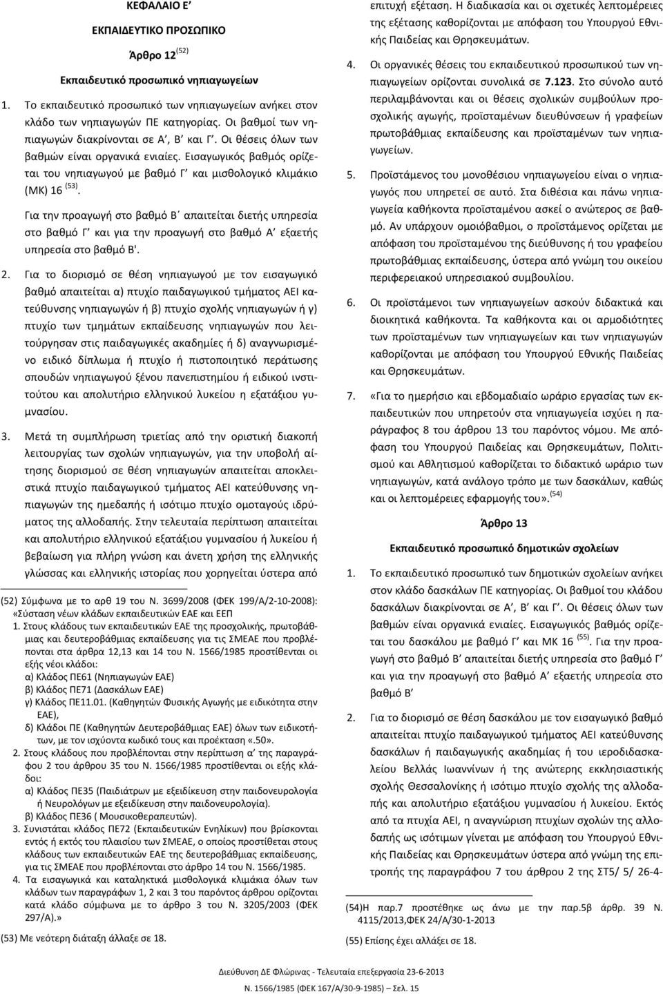 Για την προαγωγή στο βαθμό Β απαιτείται διετής υπηρεσία στο βαθμό Γ και για την προαγωγή στο βαθμό Α εξαετής υπηρεσία στο βαθμό Β'. 2.