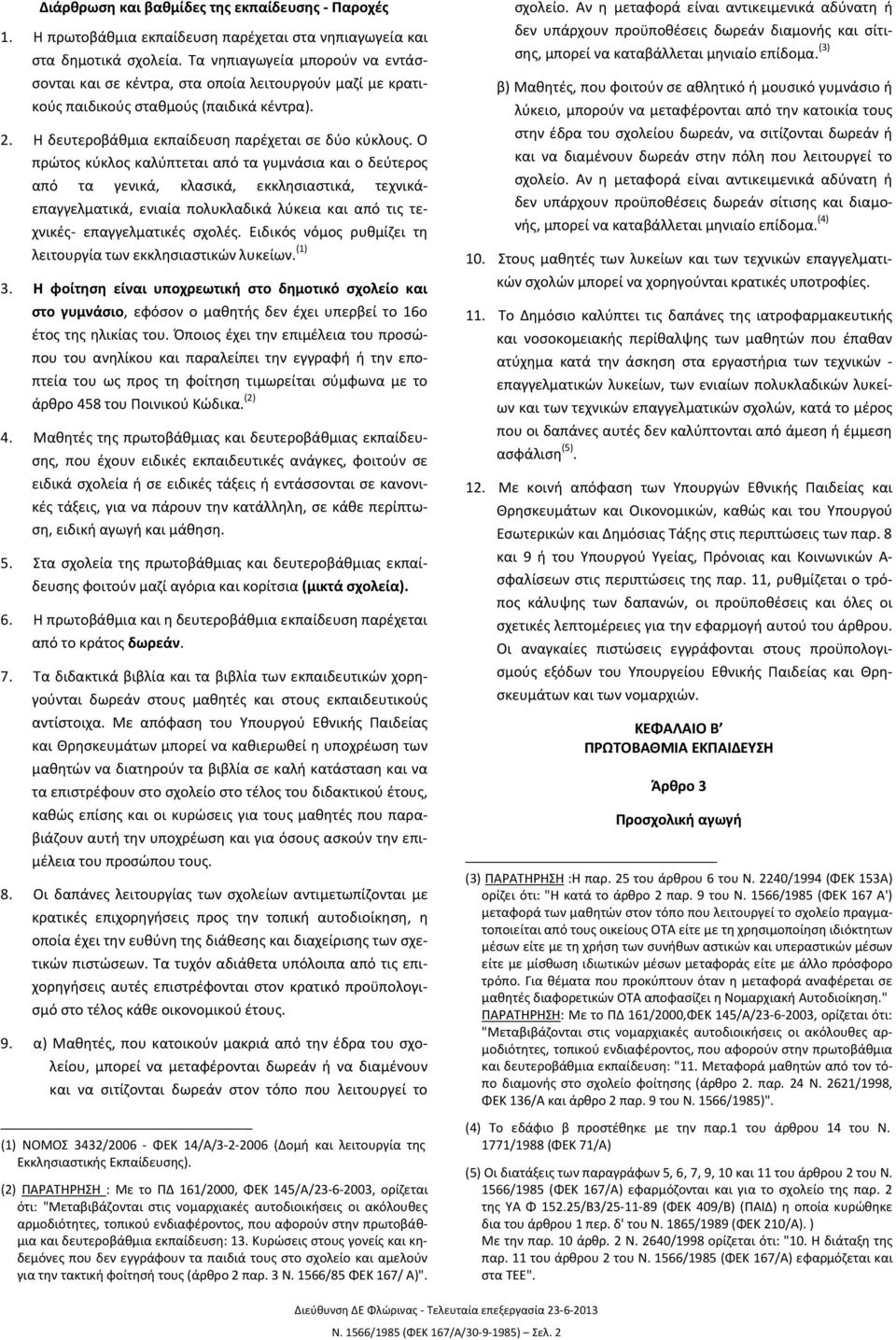 Ο πρώτος κύκλος καλύπτεται από τα γυμνάσια και ο δεύτερος από τα γενικά, κλασικά, εκκλησιαστικά, τεχνικάεπαγγελματικά, ενιαία πολυκλαδικά λύκεια και από τις τεχνικές- επαγγελματικές σχολές.