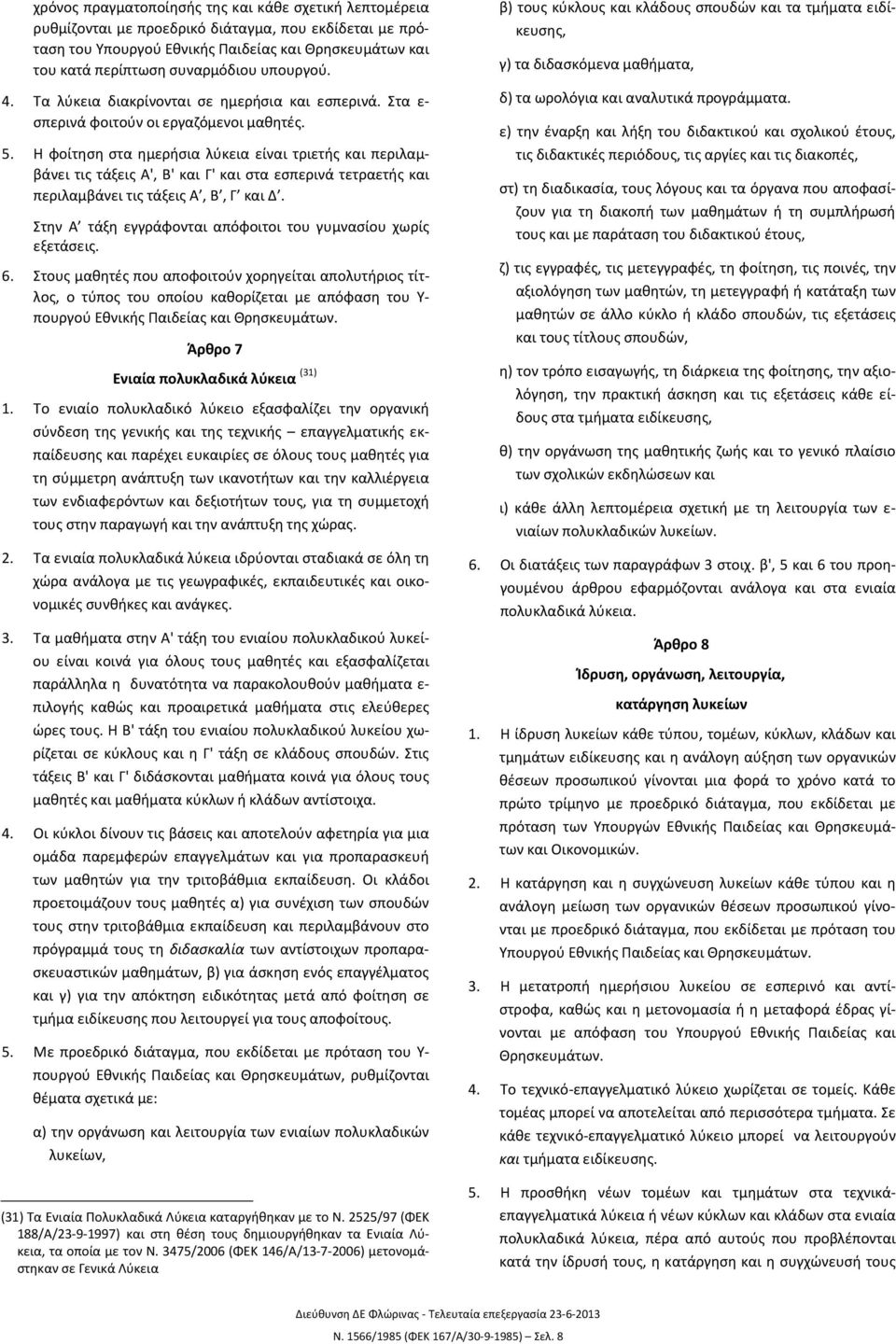 Η φοίτηση στα ημερήσια λύκεια είναι τριετής και περιλαμβάνει τις τάξεις Α', Β' και Γ' και στα εσπερινά τετραετής και περιλαμβάνει τις τάξεις Α, Β, Γ και Δ.