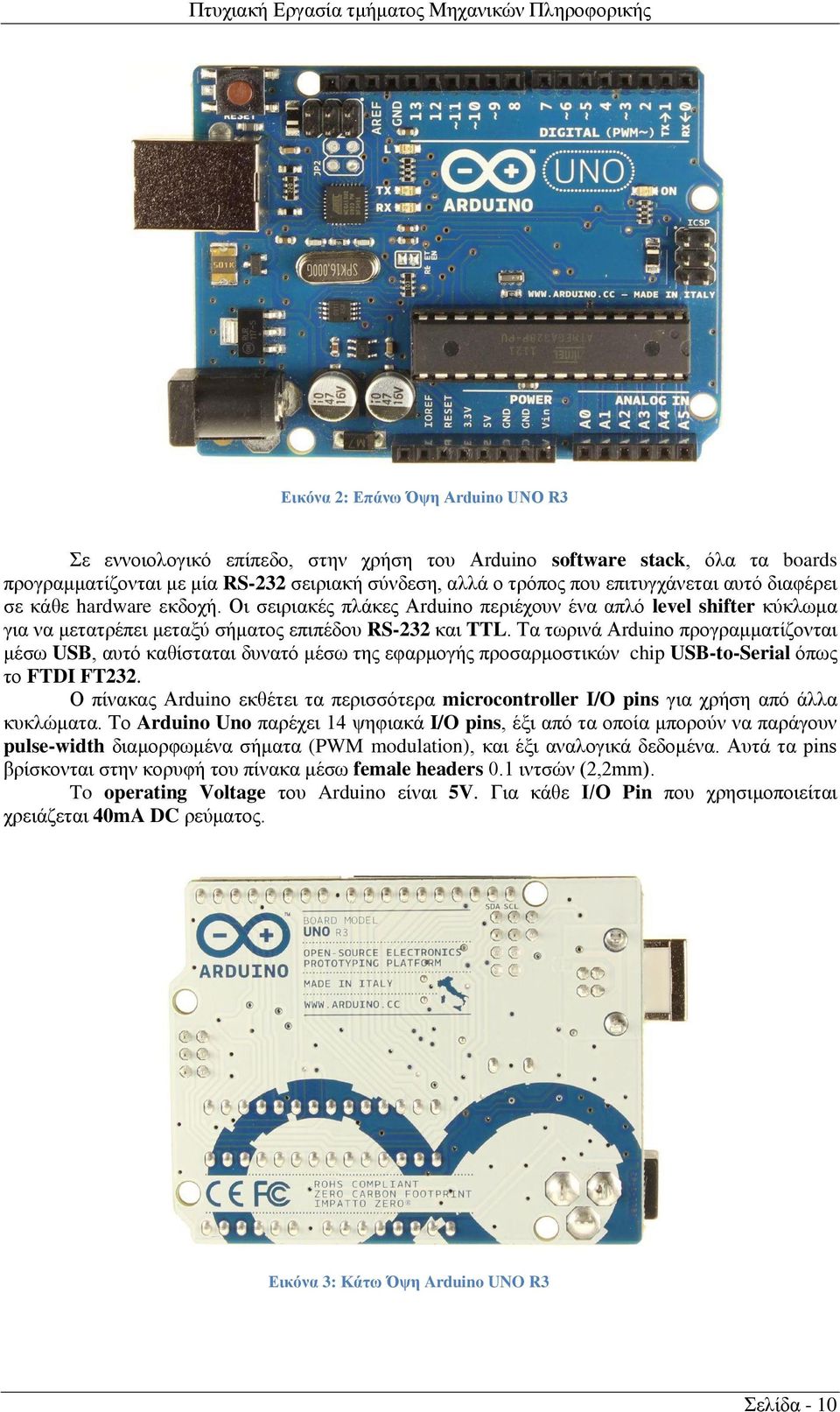 Τα τωρινά Arduino προγραμματίζονται μέσω USB, αυτό καθίσταται δυνατό μέσω της εφαρμογής προσαρμοστικών chip USB-to-Serial όπως το FTDI FT232.