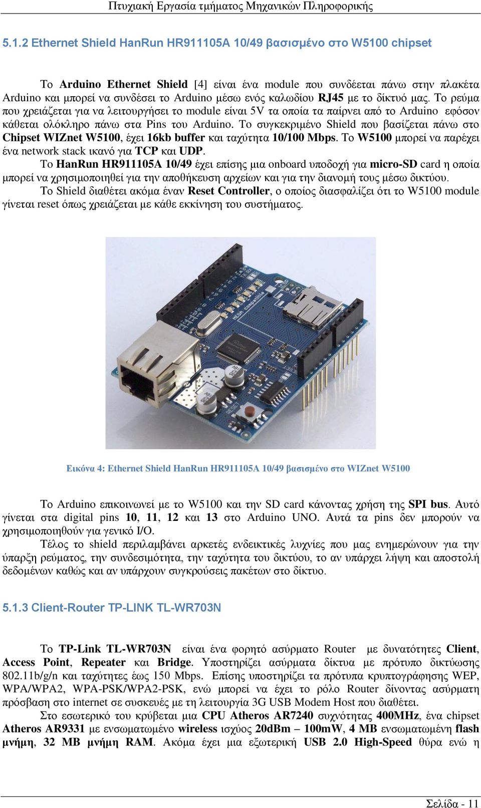 To συγκεκριμένο Shield που βασίζεται πάνω στο Chipset WIZnet W5100, έχει 16kb buffer και ταχύτητα 10/100 Mbps. Το W5100 μπορεί να παρέχει ένα network stack ικανό για TCP και UDP.