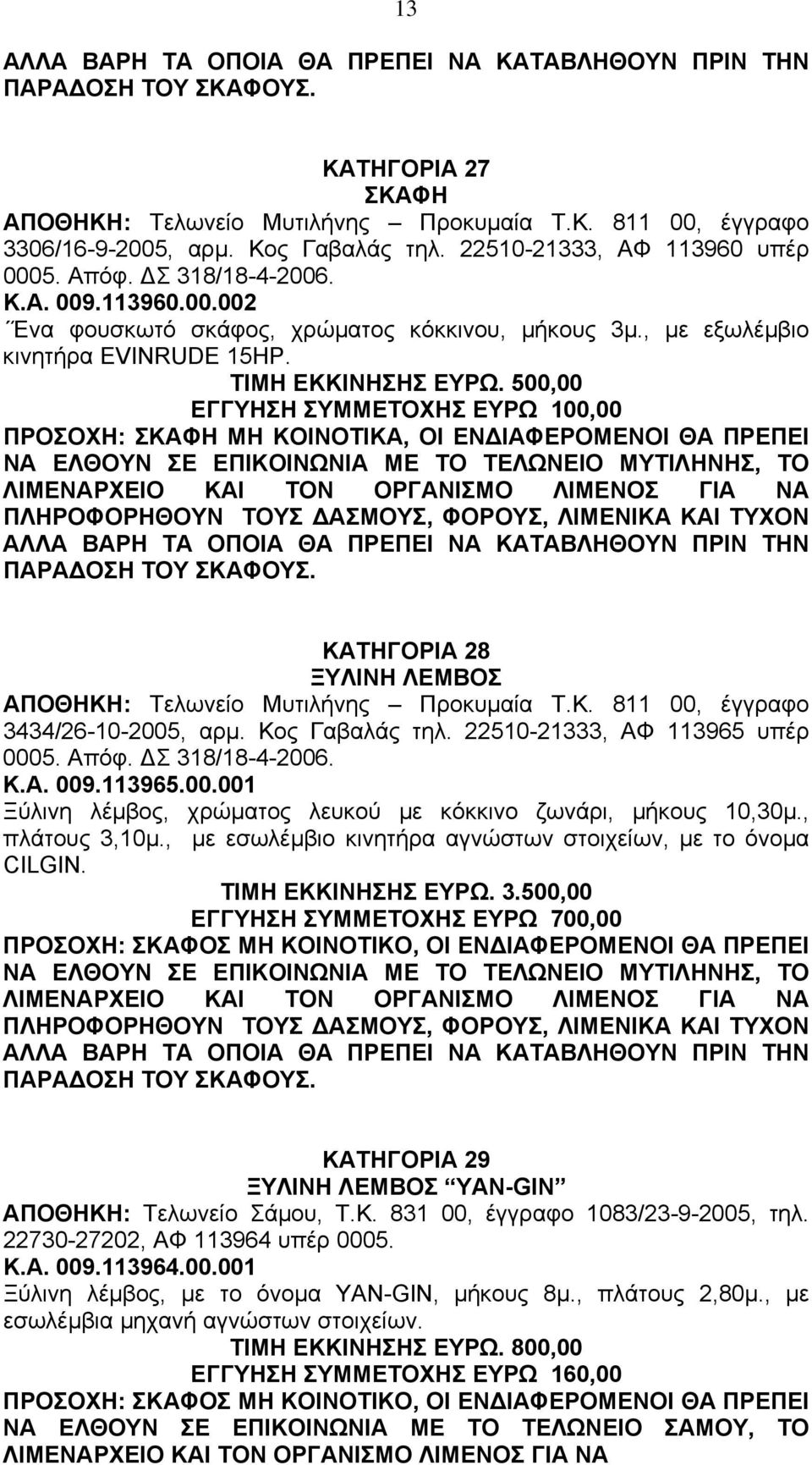 500,00 ΕΓΓΥΗΣΗ ΣΥΜΜΕΤΟΧΗΣ ΕΥΡΩ 100,00 ΠΡΟΣΟΧΗ: ΣΚΑΦΗ ΜΗ ΚΟΙΝΟΤΙΚΑ, ΟΙ ΕΝ ΙΑΦΕΡΟΜΕΝΟΙ ΘΑ ΠΡΕΠΕΙ ΝΑ ΕΛΘΟΥΝ ΣΕ ΕΠΙΚΟΙΝΩΝΙΑ ΜΕ ΤΟ ΤΕΛΩΝΕΙΟ ΜΥΤΙΛΗΝΗΣ, ΤΟ ΚΑΤΗΓΟΡΙΑ 28 ΞΥΛΙΝΗ ΛΕΜΒΟΣ ΑΠΟΘΗΚΗ: Τελωνείο