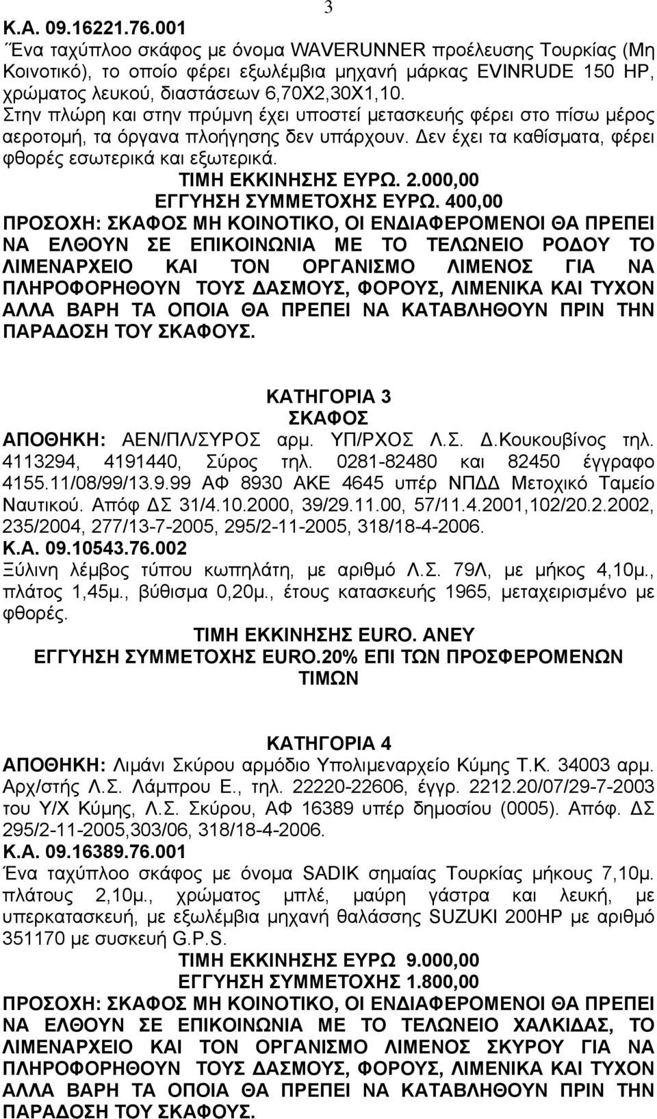 000,00 ΕΓΓΥΗΣΗ ΣΥΜΜΕΤΟΧΗΣ ΕΥΡΩ. 400,00 ΝΑ ΕΛΘΟΥΝ ΣΕ ΕΠΙΚΟΙΝΩΝΙΑ ΜΕ ΤΟ ΤΕΛΩΝΕΙΟ ΡΟ ΟΥ ΤΟ ΚΑΤΗΓΟΡΙΑ 3 ΣΚΑΦΟΣ ΑΠΟΘΗΚΗ: ΑΕΝ/ΠΛ/ΣΥΡΟΣ αρµ. ΥΠ/ΡΧΟΣ Λ.Σ..Κουκουβίνος τηλ. 4113294, 4191440, Σύρος τηλ.