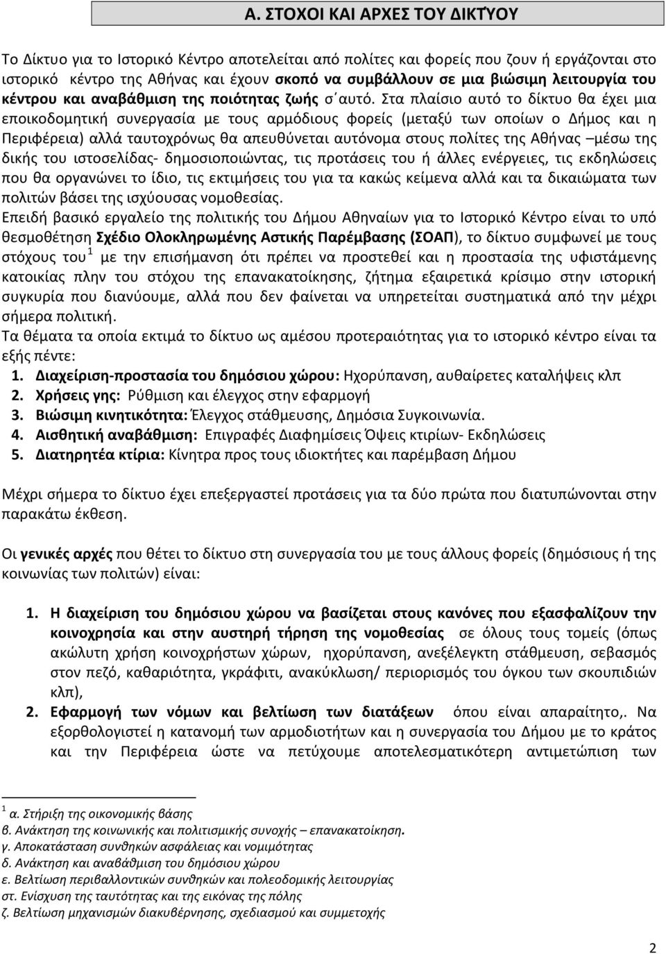 Στα πλαίσιο αυτό το δίκτυο θα έχει μια εποικοδομητική συνεργασία με τους αρμόδιους φορείς (μεταξύ των οποίων ο Δήμος και η Περιφέρεια) αλλά ταυτοχρόνως θα απευθύνεται αυτόνομα στους πολίτες της