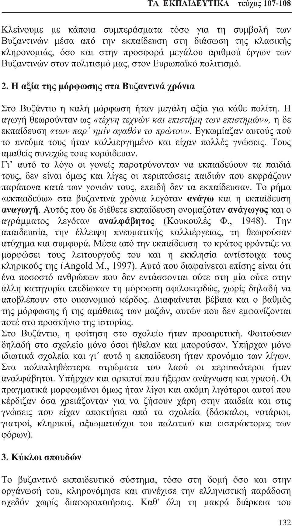 Η αγωγή θεωρούνταν ως «τέχνη τεχνών και επιστήμη των επιστημών», η δε εκπαίδευση «των παρ ημίν αγαθόν το πρώτον». Εγκωμίαζαν αυτούς πού το πνεύμα τους ήταν καλλιεργημένο και είχαν πολλές γνώσεις.