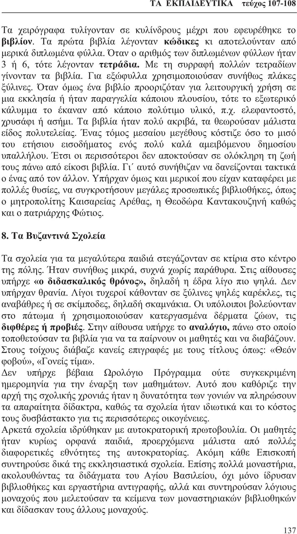 Όταν όμως ένα βιβλίο προοριζόταν για λειτουργική χρήση σε μια εκκλησία ή ήταν παραγγελία κάποιου πλουσίου, τότε το εξωτερικό κάλυμμα το έκαναν από κάποιο πολύτιμο υλικό, π.χ. ελεφαντοστό, χρυσάφι ή ασήμι.