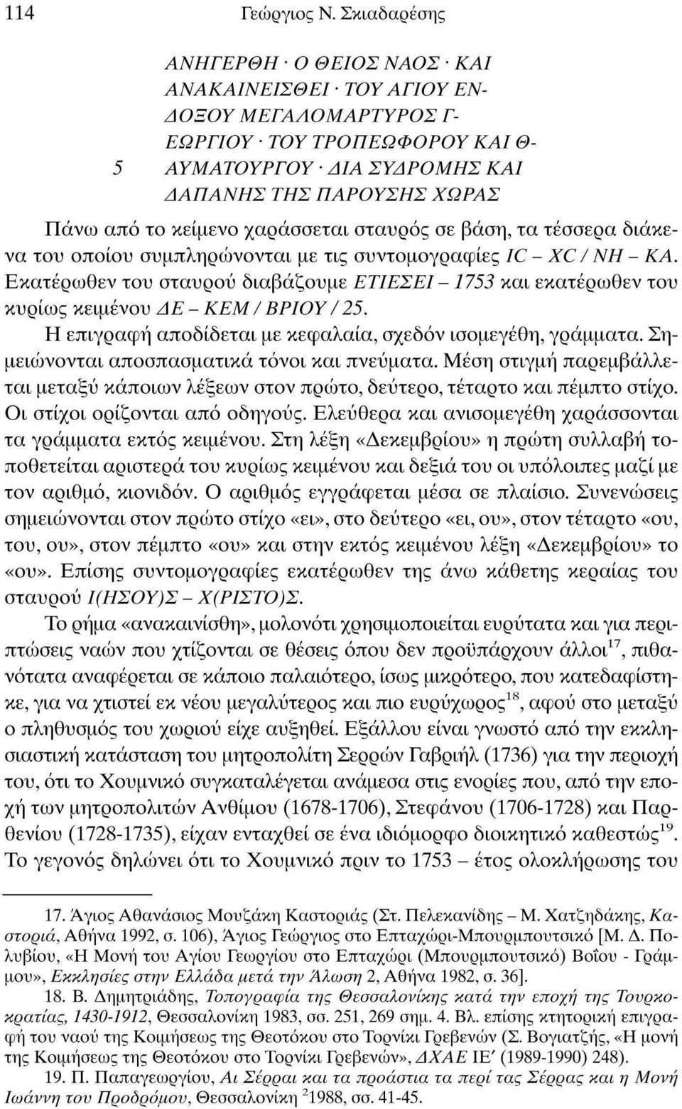 χαράσσεται σταυρός σε βάση, τα τέσσερα διάκενα του οποίου συμπληρώνονται με τις συντομογραφίες IC - ХС / ΝΗ - ΚΑ.