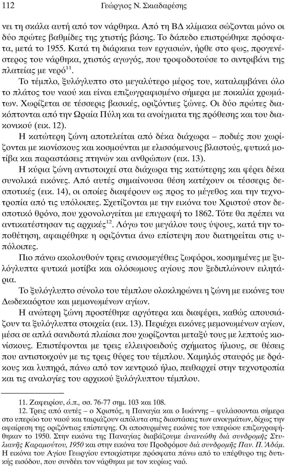 Το τέμπλο, ξυλόγλυπτο στο μεγαλύτερο μέρος του, καταλαμβάνει όλο το πλάτος του ναού και είναι επιζωγραφισμένο σήμερα με ποικιλία χρωμάτων. Χωρίζεται σε τέσσερις βασικές, οριζόντιες ζώνες.