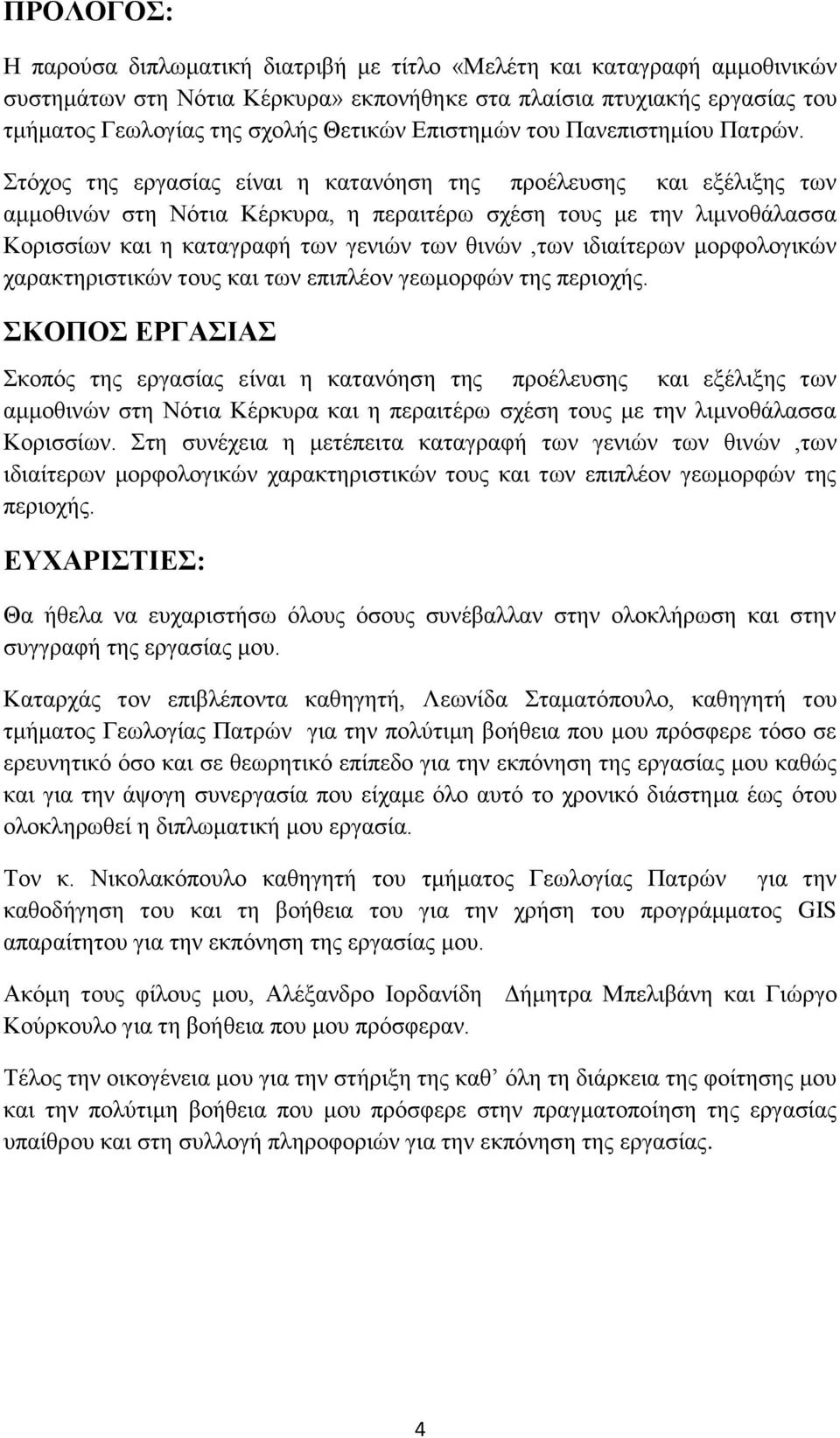 Στόχος της εργασίας είναι η κατανόηση της προέλευσης και εξέλιξης των αμμοθινών στη Νότια Κέρκυρα, η περαιτέρω σχέση τους με την λιμνοθάλασσα Κορισσίων και η καταγραφή των γενιών των θινών,των