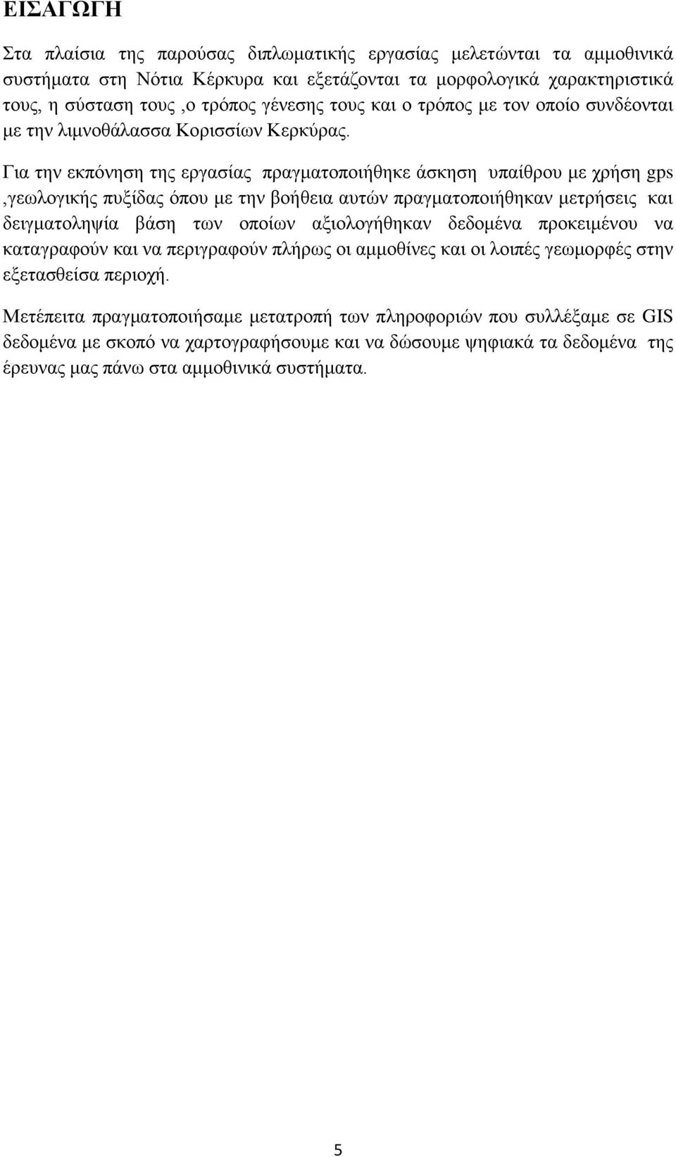 Για την εκπόνηση της εργασίας πραγματοποιήθηκε άσκηση υπαίθρου με χρήση gps,γεωλογικής πυξίδας όπου με την βοήθεια αυτών πραγματοποιήθηκαν μετρήσεις και δειγματοληψία βάση των οποίων αξιολογήθηκαν