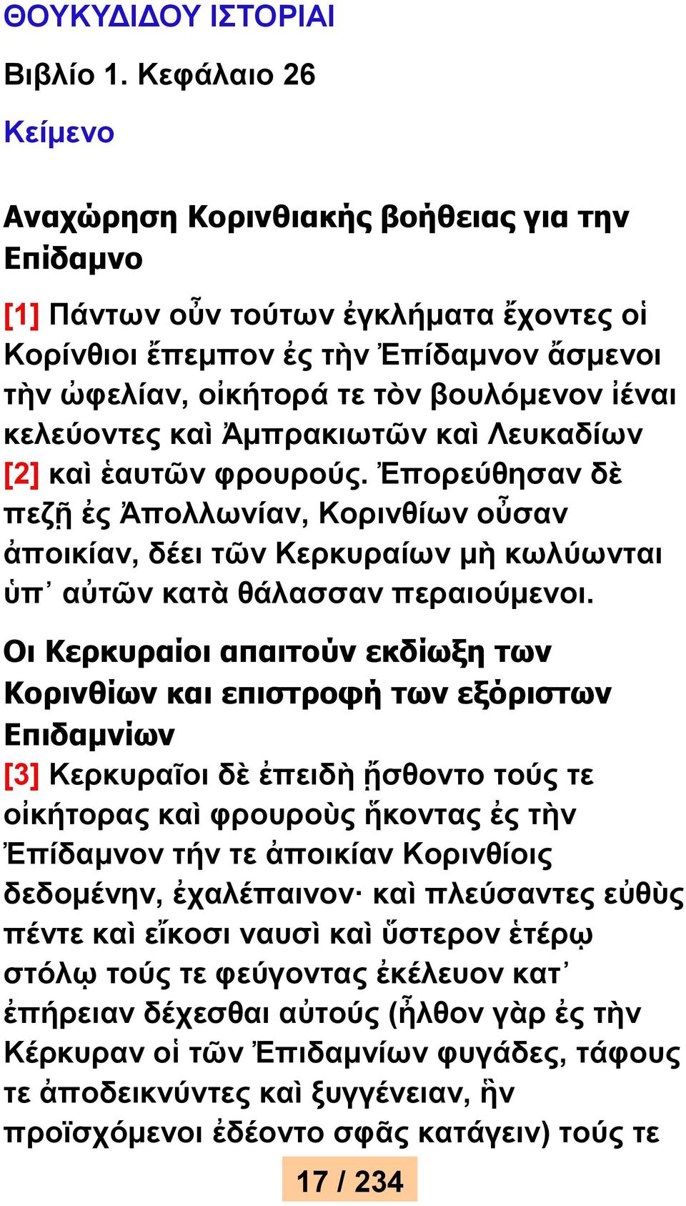 κελεύοντες καὶ Ἀμπρακιωτῶν καὶ Λευκαδίων [2] καὶ ἑαυτῶν φρουρούς. Ἐπορεύθησαν δὲ πεζῇ ἐς Ἀπολλωνίαν, Κορινθίων οὖσαν ἀποικίαν, δέει τῶν Κερκυραίων μὴ κωλύωνται ὑπ αὐτῶν κατὰ θάλασσαν περαιούμενοι.