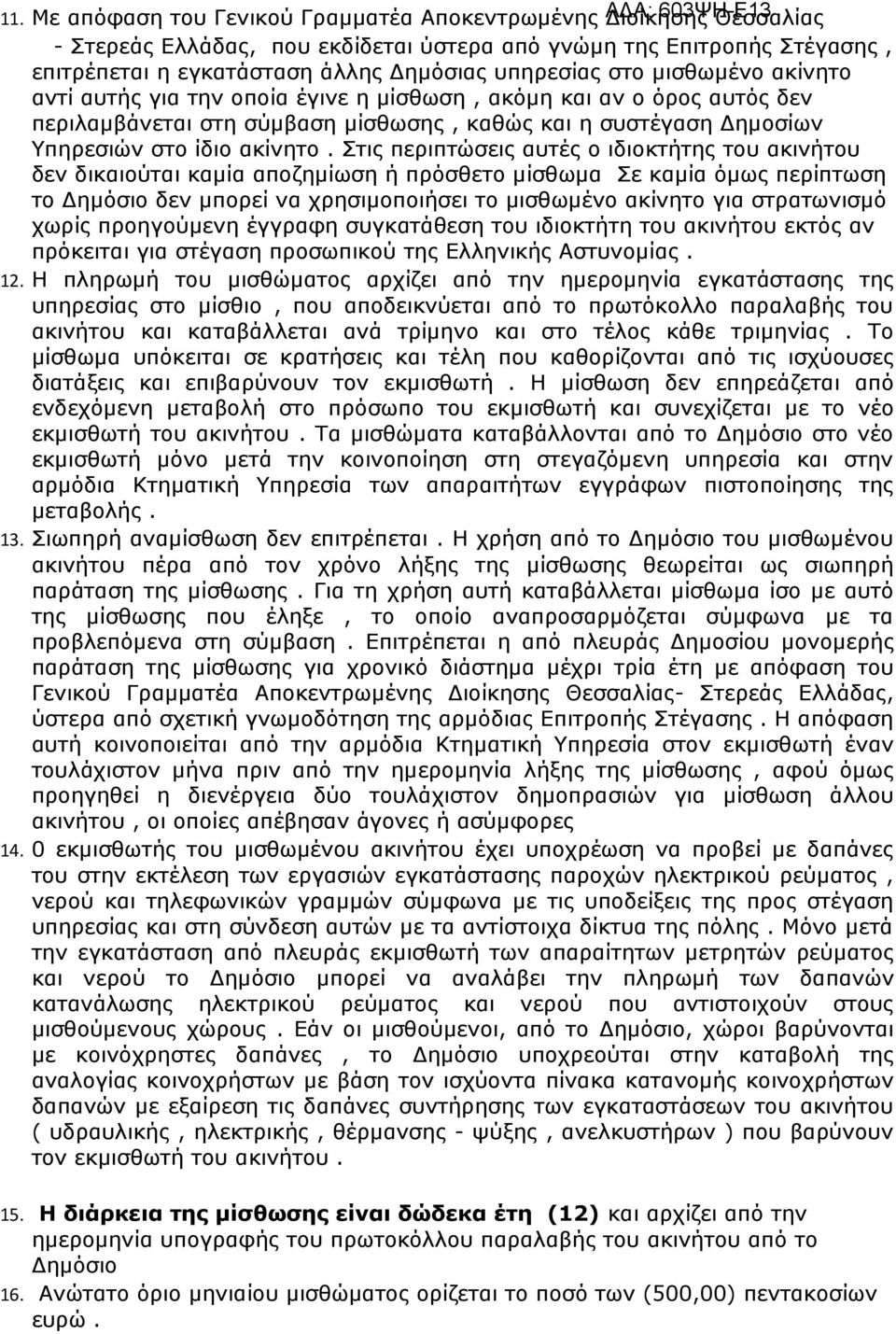 Στις περιπτώσεις αυτές ο ιδιοκτήτης του ακινήτου δεν δικαιούται καμία αποζημίωση ή πρόσθετο μίσθωμα Σε καμία όμως περίπτωση το Δημόσιο δεν μπορεί να χρησιμοποιήσει το μισθωμένο ακίνητο για