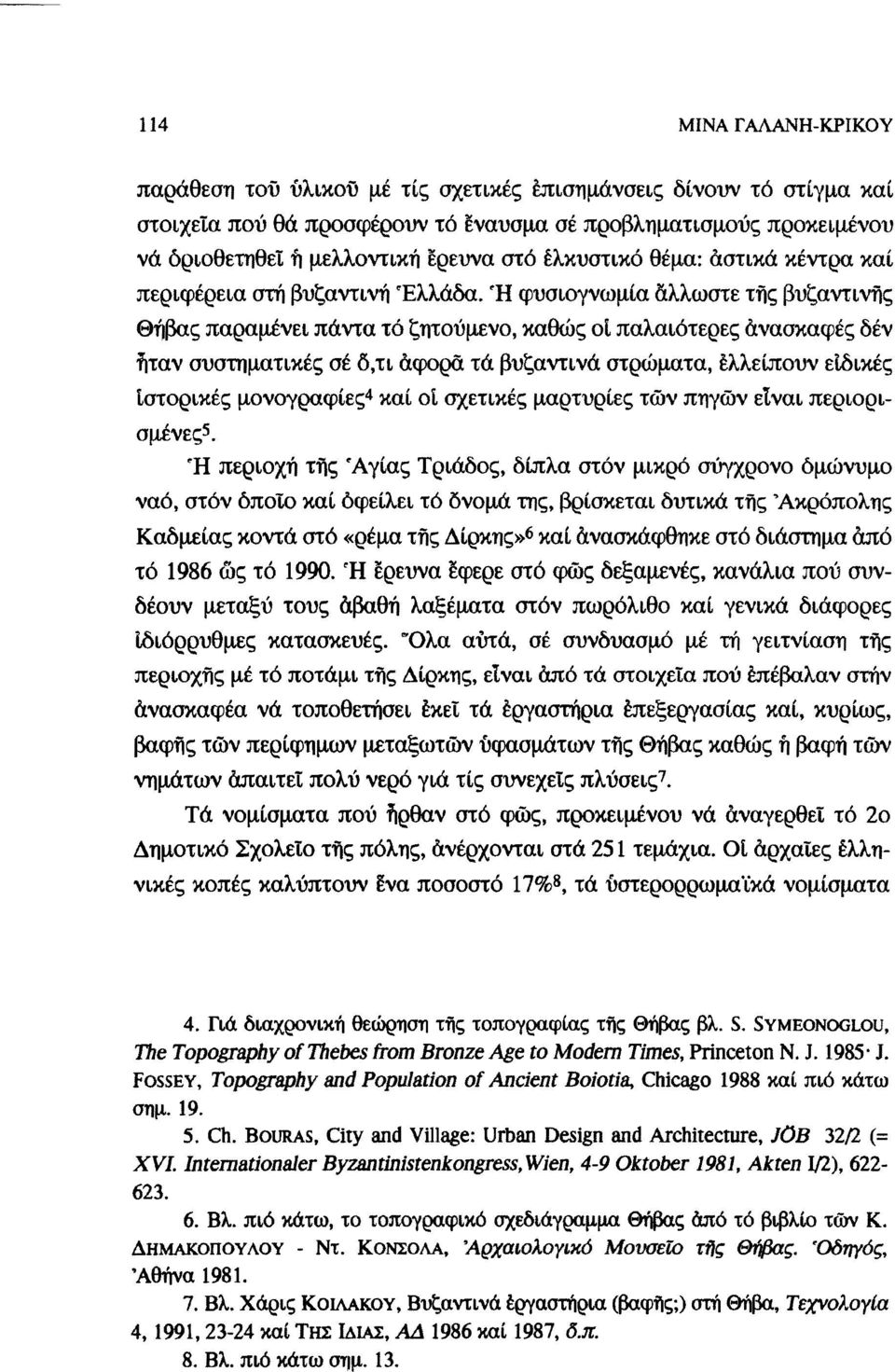 Ή φυσιογνωμία άλλωστε τής βυζαντινής Θήβας παραμένει πάντα τό ζητούμενο, καθώς οί παλαιότερες ανασκαφές δέν ήταν συστηματικές σέ δ,τι άφορα τά βυζαντινά στρώματα, ελλείπουν είδικές Ιστορικές