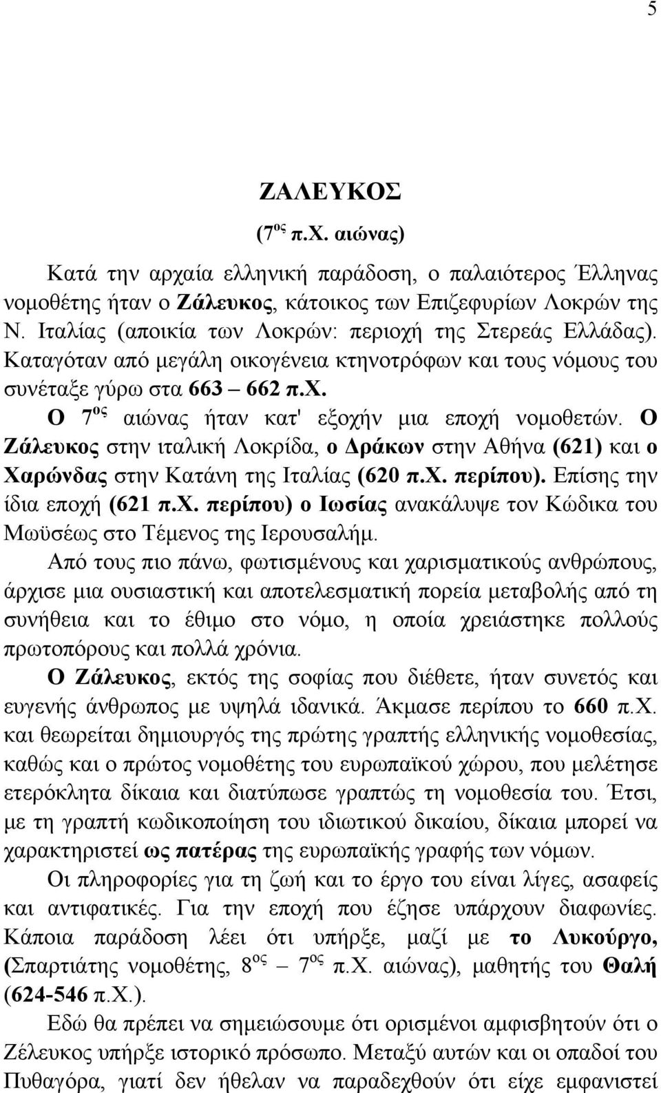 Ο Ζάλευκος στην ιταλική Λοκρίδα, ο Δράκων στην Αθήνα (621) και ο Χαρώνδας στην Κατάνη της Ιταλίας (620 π.χ. περίπου). Επίσης την ίδια εποχή (621 π.χ. περίπου) ο Ιωσίας ανακάλυψε τον Κώδικα του Μωϋσέως στο Τέμενος της Ιερουσαλήμ.