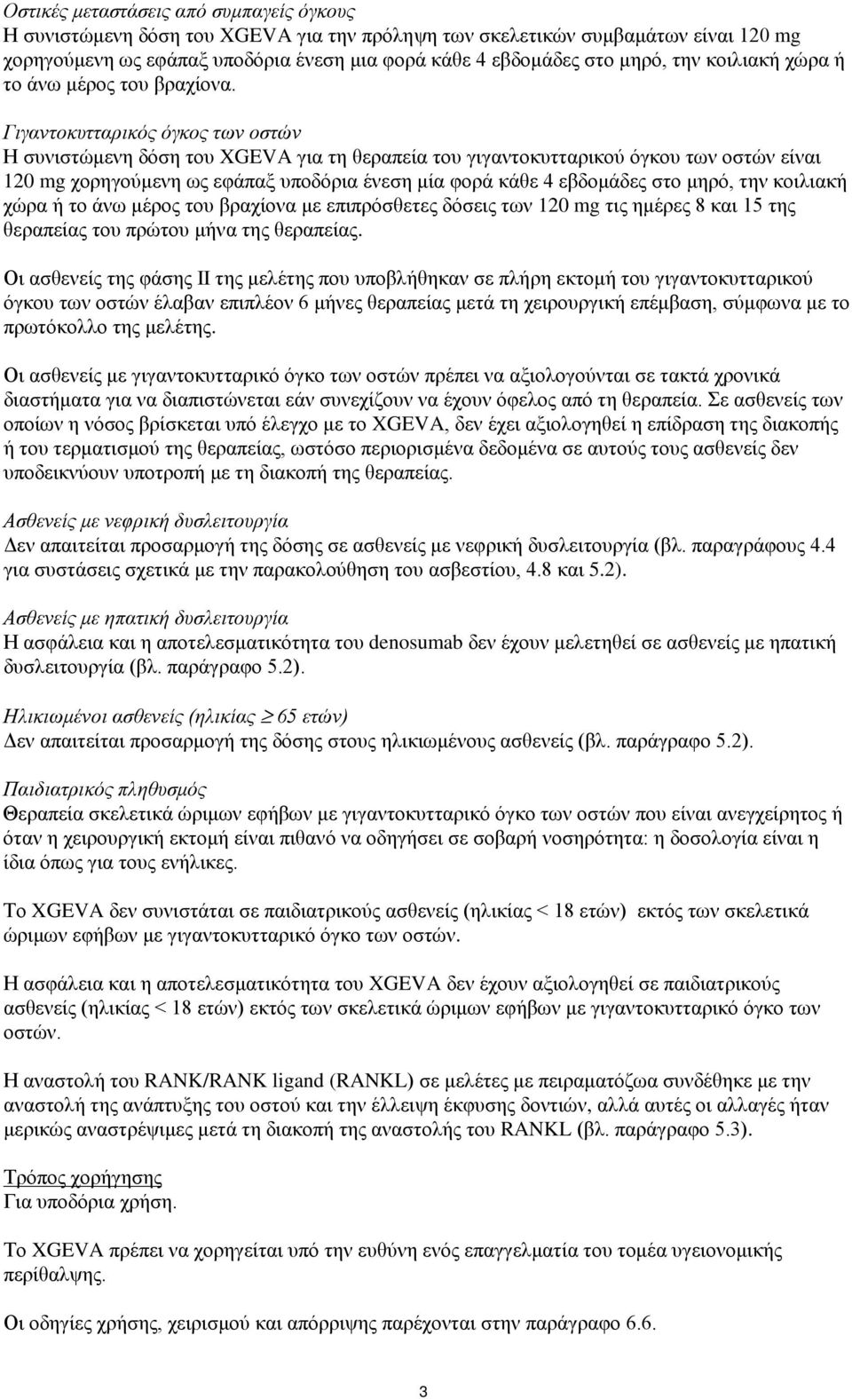 Γιγαντοκυτταρικός όγκος των οστών Η συνιστώμενη δόση του XGEVA για τη θεραπεία του γιγαντοκυτταρικού όγκου των οστών είναι 120 mg χορηγούμενη ως εφάπαξ υποδόρια ένεση μία φορά κάθε 4 εβδομάδες στο