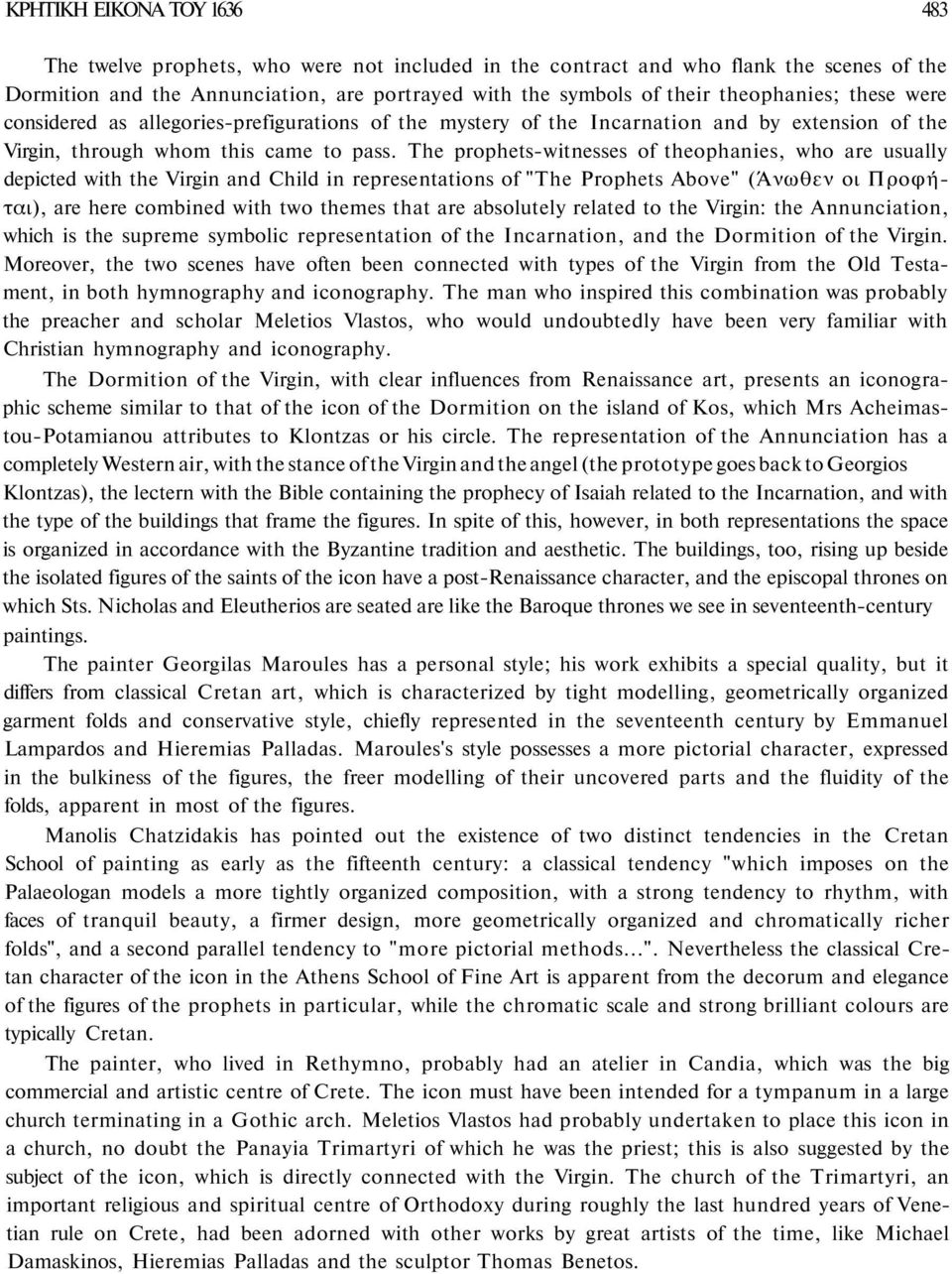 The prophets-witnesses of theophanies, who are usually depicted with the Virgin and Child in representations of "The Prophets Above" (Άνωθεν οι Προφήται), are here combined with two themes that are