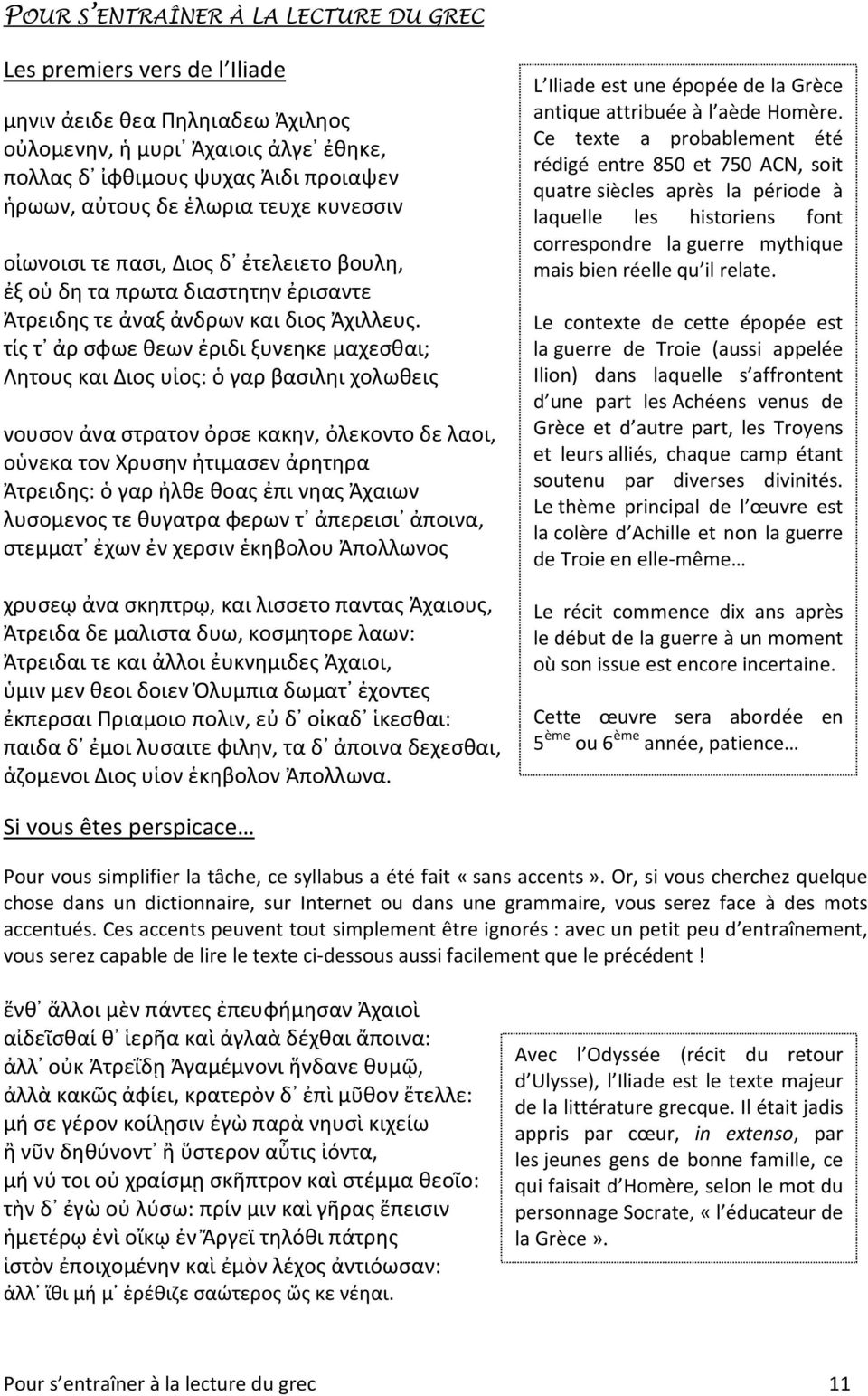 τίς τ ἀρ σφωε θεων ἐριδι ξυνεηκε μαχεσθαι; Λητους και Διος υἱος: ὁ γαρ βασιληι χολωθεις νουσον ἀνα στρατον ὀρσε κακην, ὀλεκοντο δε λαοι, οὑνεκα τον Χρυσην ἠτιμασεν ἀρητηρα Ἀτρειδης: ὁ γαρ ἠλθε θοας