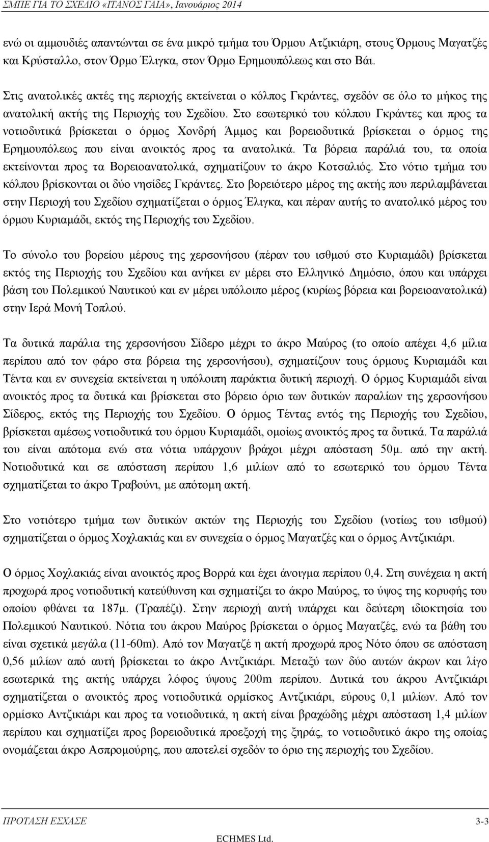 Στο εσωτερικό του κόλπου Γκράντες και προς τα νοτιοδυτικά βρίσκεται ο όρμος Χονδρή Άμμος και βορειοδυτικά βρίσκεται ο όρμος της Ερημουπόλεως που είναι ανοικτός προς τα ανατολικά.