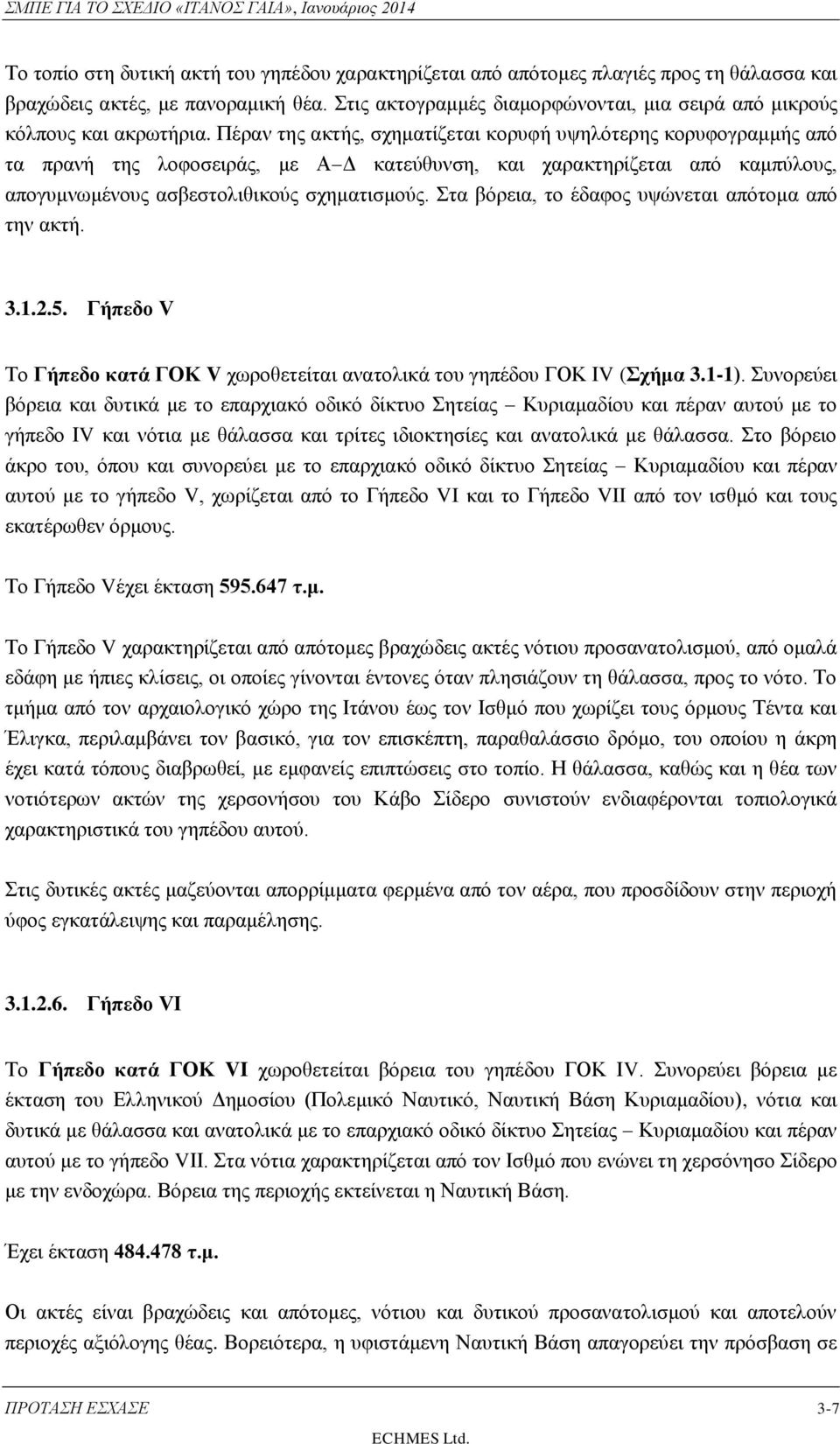 Πέραν της ακτής, σχηματίζεται κορυφή υψηλότερης κορυφογραμμής από τα πρανή της λοφοσειράς, με Α Δ κατεύθυνση, και χαρακτηρίζεται από καμπύλους, απογυμνωμένους ασβεστολιθικούς σχηματισμούς.