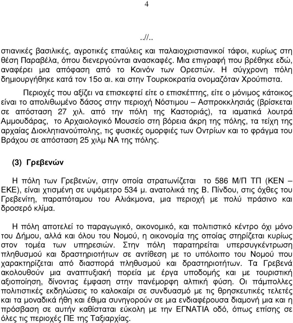 Περιοχές που αξίζει να επισκεφτεί είτε ο επισκέπτης, είτε ο µόνιµος κάτοικος είναι το απολιθωµένο δάσος στην περιοχή Νόστιµου Ασπροκκλησιάς (βρίσκεται σε απόσταση 27 χιλ.