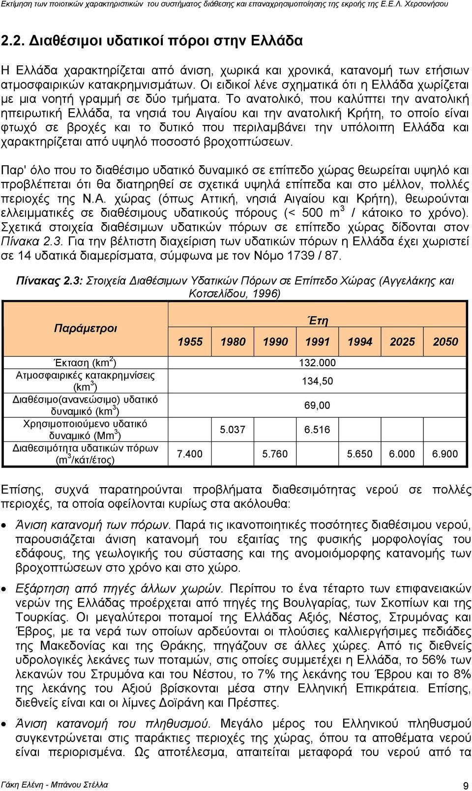 Το ανατολικό, που καλύπτει την ανατολική ηπειρωτική Ελλάδα, τα νησιά του Αιγαίου και την ανατολική Κρήτη, το οποίο είναι φτωχό σε βροχές και το δυτικό που περιλαµβάνει την υπόλοιπη Ελλάδα και