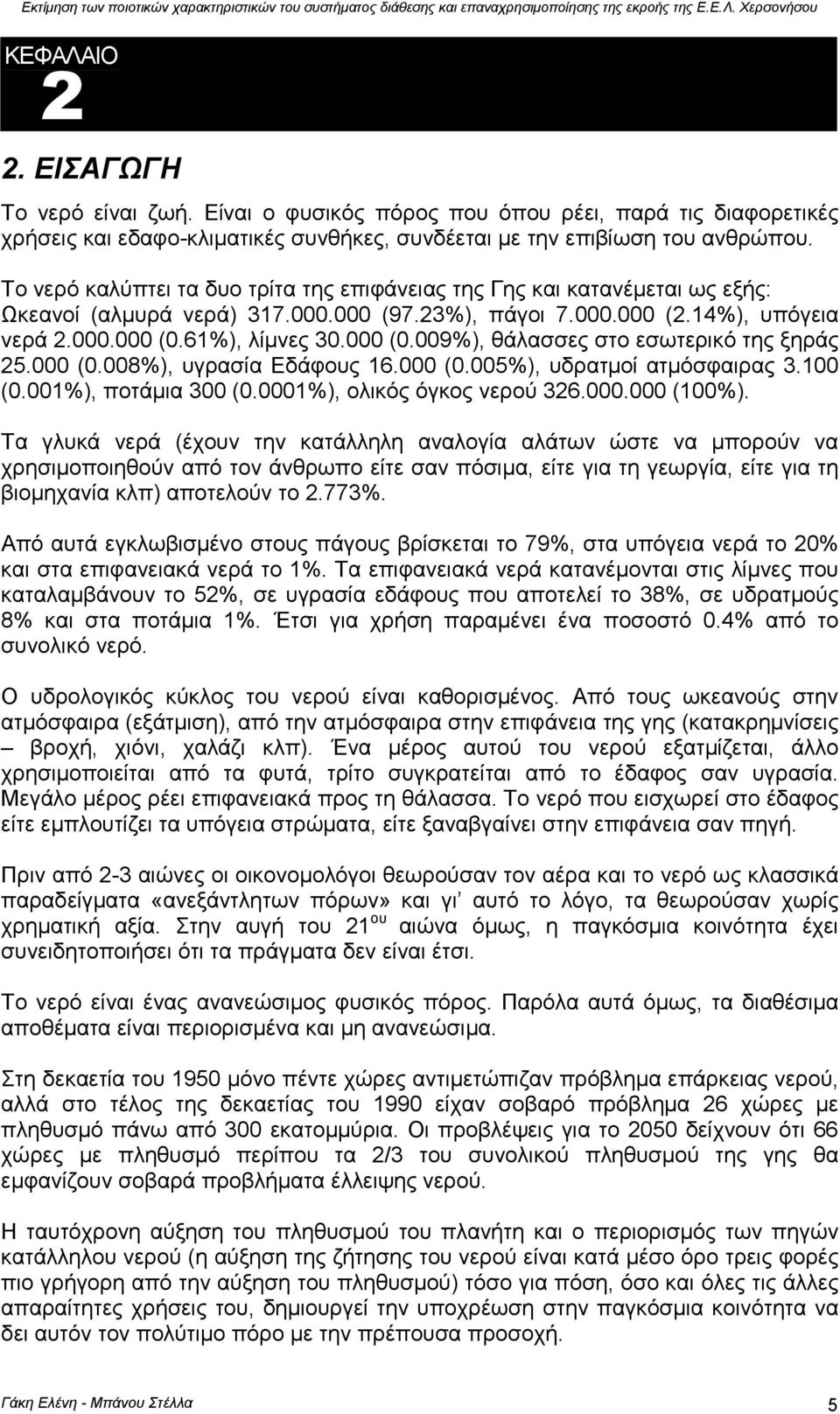 61%), λίµνες 30.000 (0.009%), θάλασσες στο εσωτερικό της ξηράς 25.000 (0.008%), υγρασία Εδάφους 16.000 (0.005%), υδρατµοί ατµόσφαιρας 3.100 (0.001%), ποτάµια 300 (0.0001%), ολικός όγκος νερού 326.000.000 (100%).