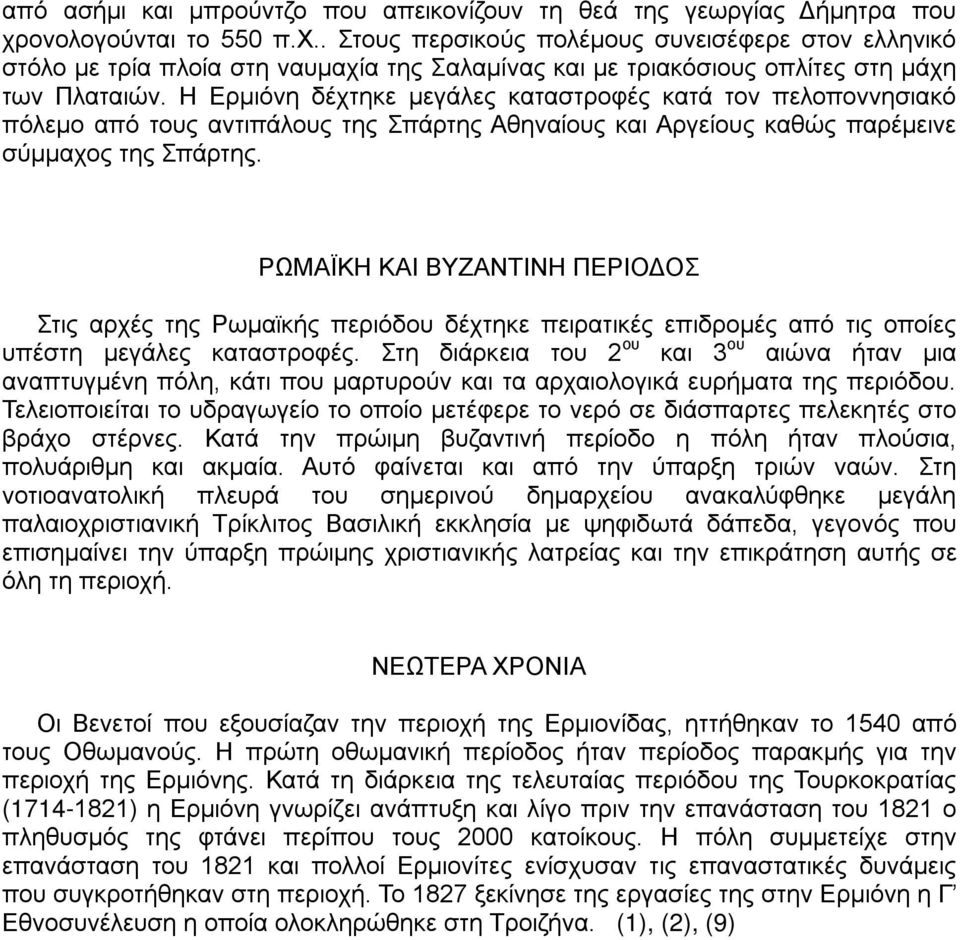 Η Ερμιόνη δέχτηκε μεγάλες καταστροφές κατά τον πελοποννησιακό πόλεμο από τους αντιπάλους της Σπάρτης Αθηναίους και Αργείους καθώς παρέμεινε σύμμαχος της Σπάρτης.