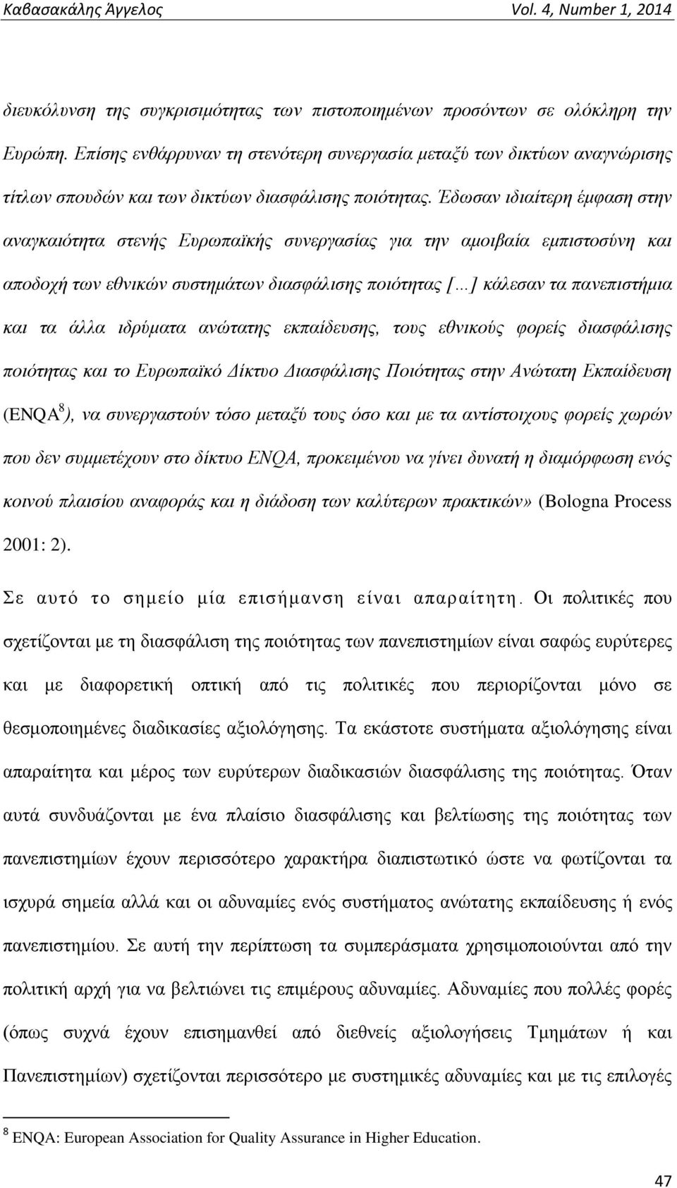 Έδωσαν ιδιαίτερη έμφαση στην αναγκαιότητα στενής Ευρωπαϊκής συνεργασίας για την αμοιβαία εμπιστοσύνη και αποδοχή των εθνικών συστημάτων διασφάλισης ποιότητας [ ] κάλεσαν τα πανεπιστήμια και τα άλλα