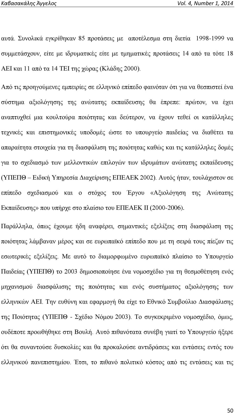 Από τις προηγούμενες εμπειρίες σε ελληνικό επίπεδο φαινόταν ότι για να θεσπιστεί ένα σύστημα αξιολόγησης της ανώτατης εκπαίδευσης θα έπρεπε: πρώτον, να έχει αναπτυχθεί μια κουλτούρα ποιότητας και