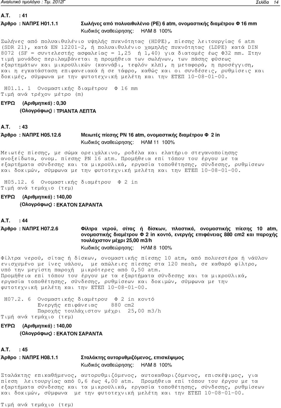 atm (SDR 21), κατά EN 12201-2, ή πολυαιθυλένιο χαµηλής πυκνότητας (LDPE) κατά DIN 8072 (SF = συντελεστής ασφαλείας = 1,25 ή 1,40) για διατοµές έως Φ32 mm.